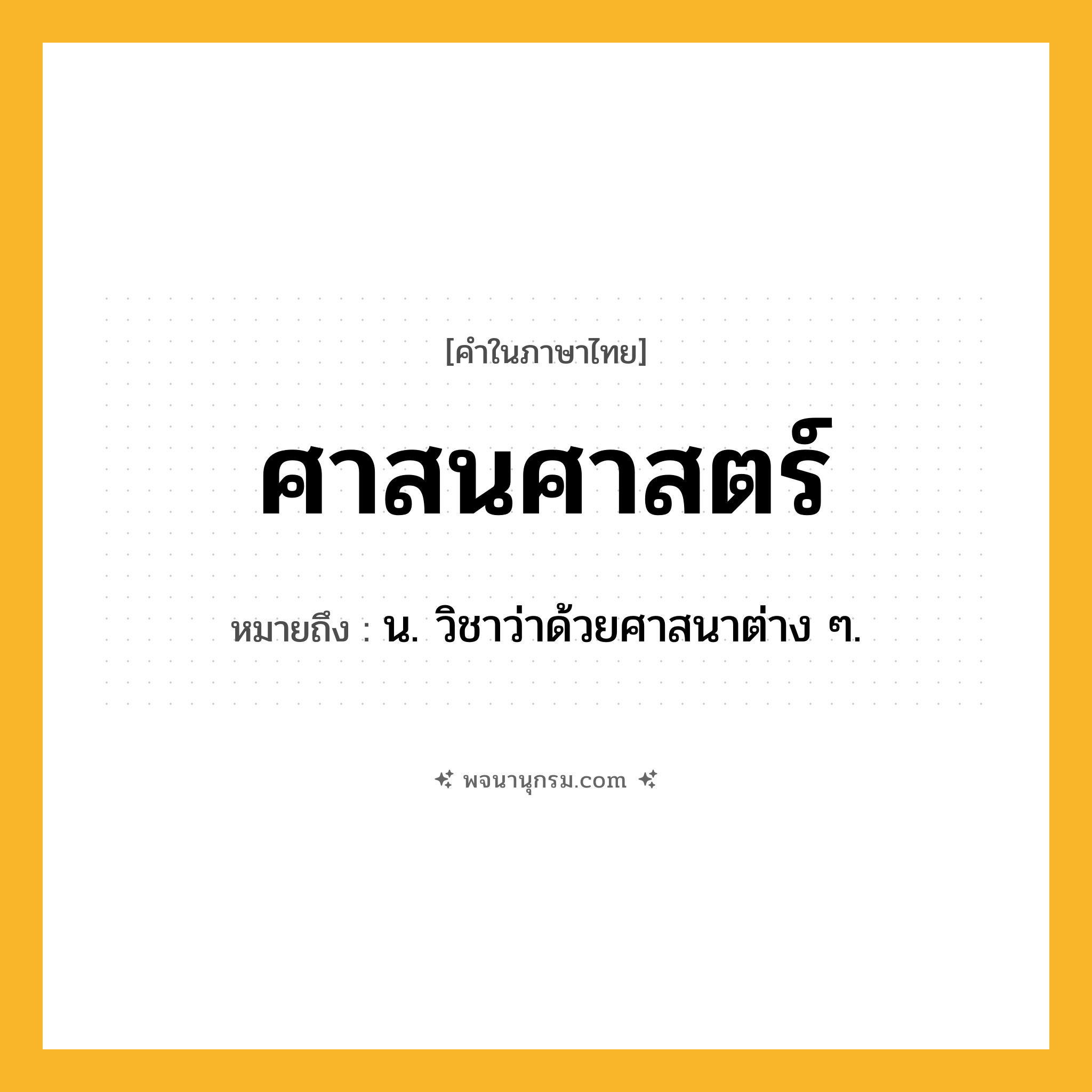 ศาสนศาสตร์ ความหมาย หมายถึงอะไร?, คำในภาษาไทย ศาสนศาสตร์ หมายถึง น. วิชาว่าด้วยศาสนาต่าง ๆ.