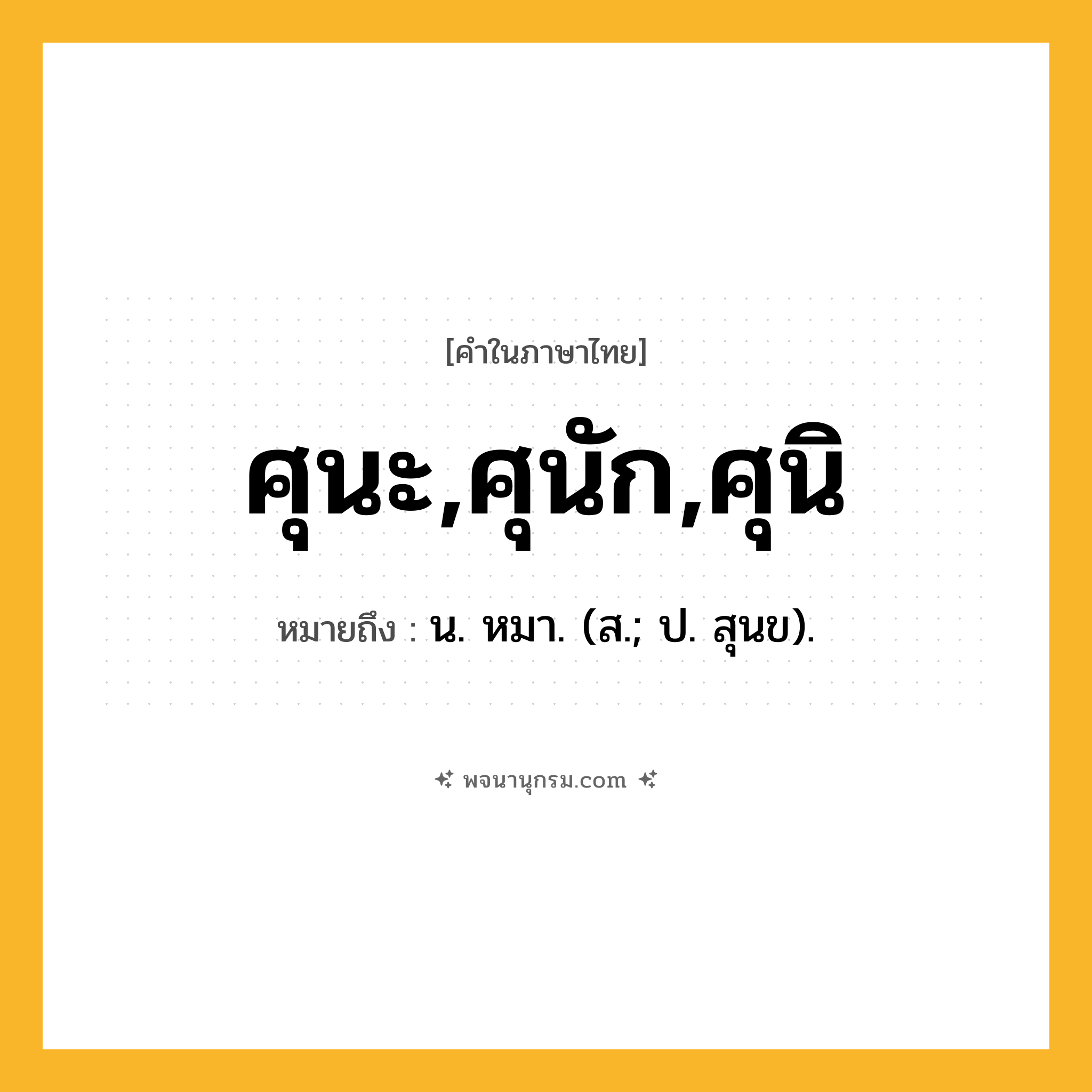 ศุนะ,ศุนัก,ศุนิ ความหมาย หมายถึงอะไร?, คำในภาษาไทย ศุนะ,ศุนัก,ศุนิ หมายถึง น. หมา. (ส.; ป. สุนข).