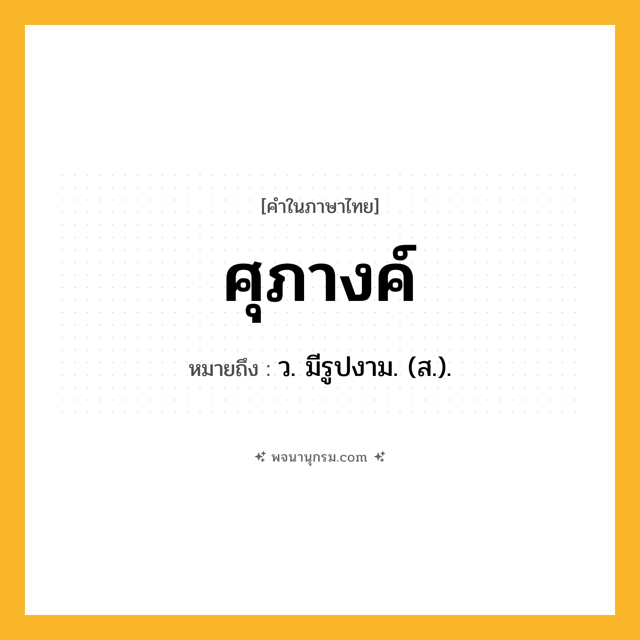 ศุภางค์ ความหมาย หมายถึงอะไร?, คำในภาษาไทย ศุภางค์ หมายถึง ว. มีรูปงาม. (ส.).