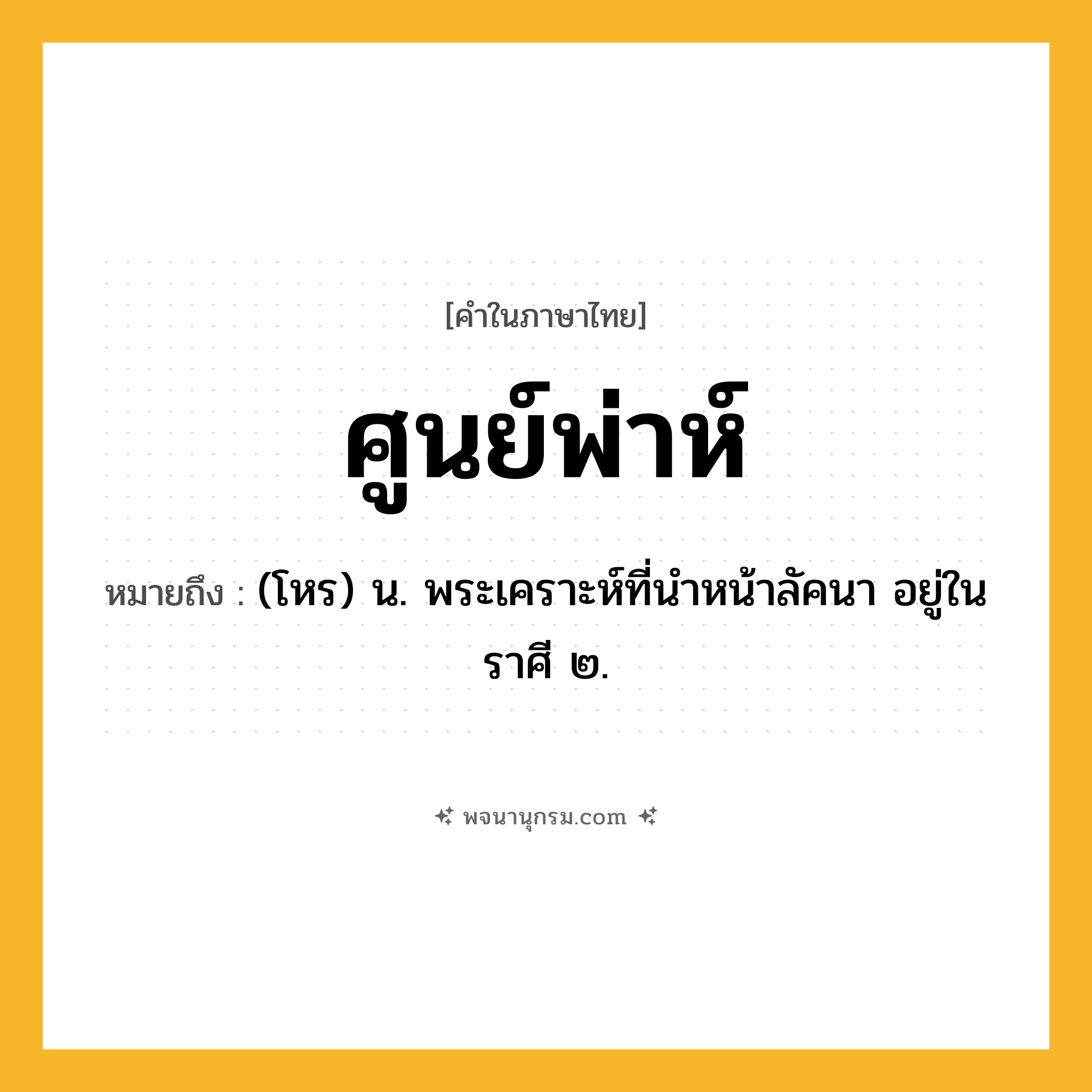 ศูนย์พ่าห์ ความหมาย หมายถึงอะไร?, คำในภาษาไทย ศูนย์พ่าห์ หมายถึง (โหร) น. พระเคราะห์ที่นําหน้าลัคนา อยู่ในราศี ๒.