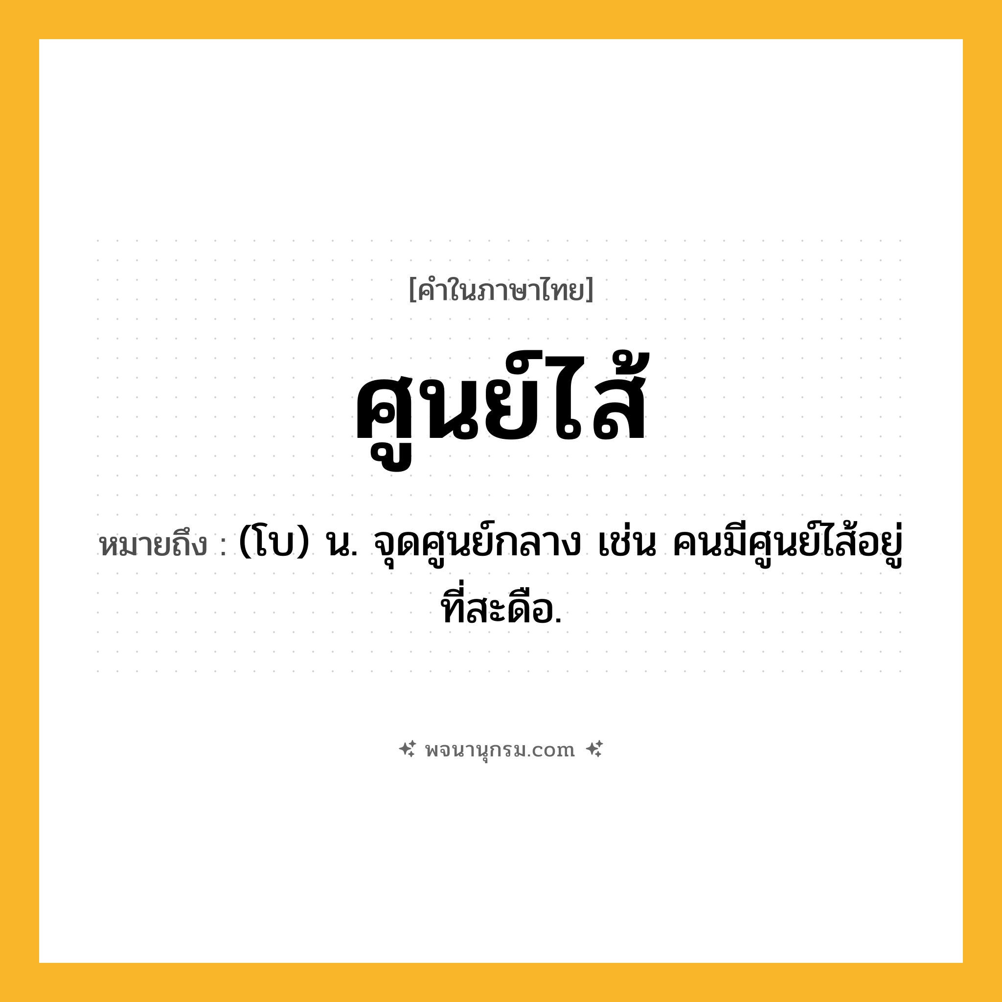 ศูนย์ไส้ ความหมาย หมายถึงอะไร?, คำในภาษาไทย ศูนย์ไส้ หมายถึง (โบ) น. จุดศูนย์กลาง เช่น คนมีศูนย์ไส้อยู่ที่สะดือ.