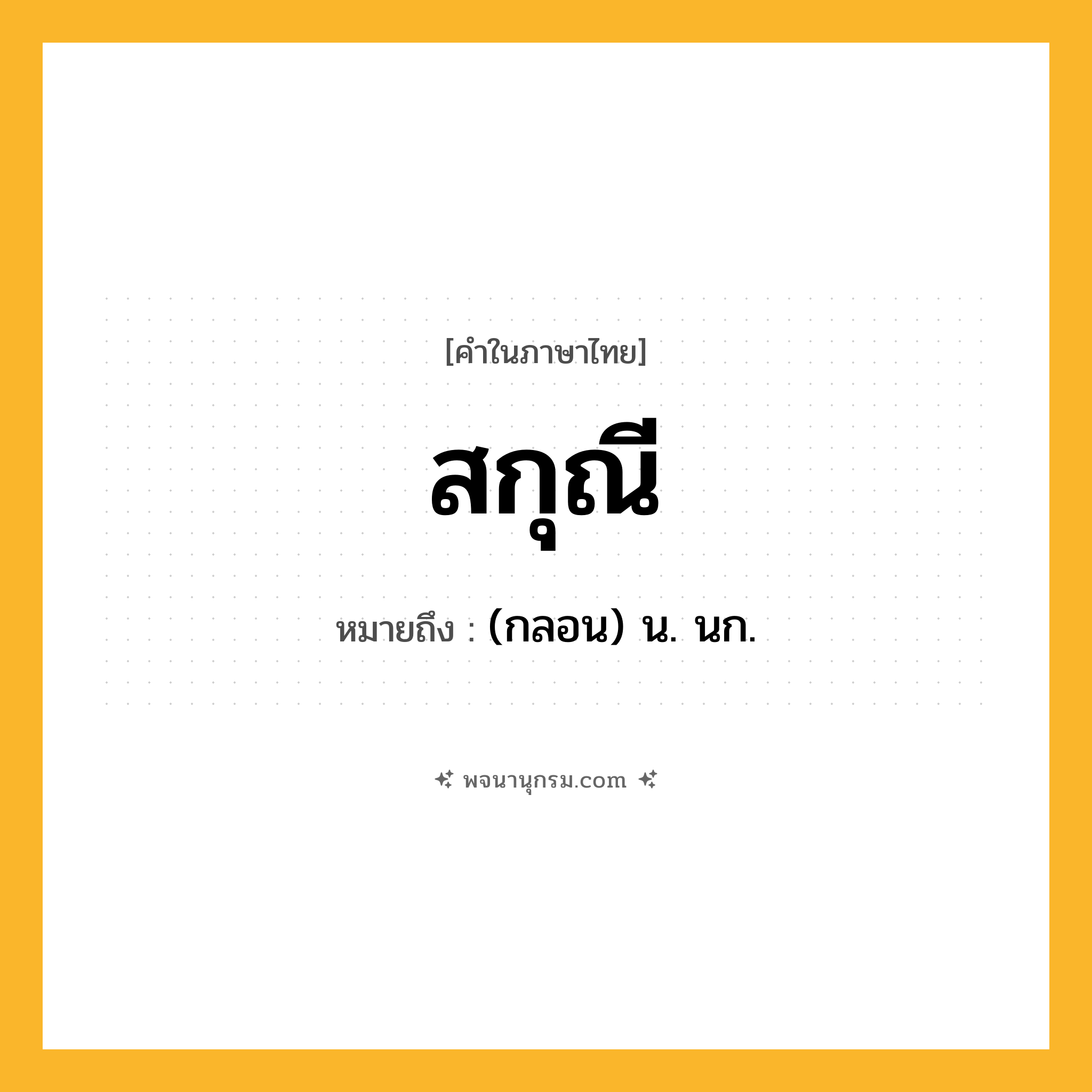 สกุณี ความหมาย หมายถึงอะไร?, คำในภาษาไทย สกุณี หมายถึง (กลอน) น. นก.
