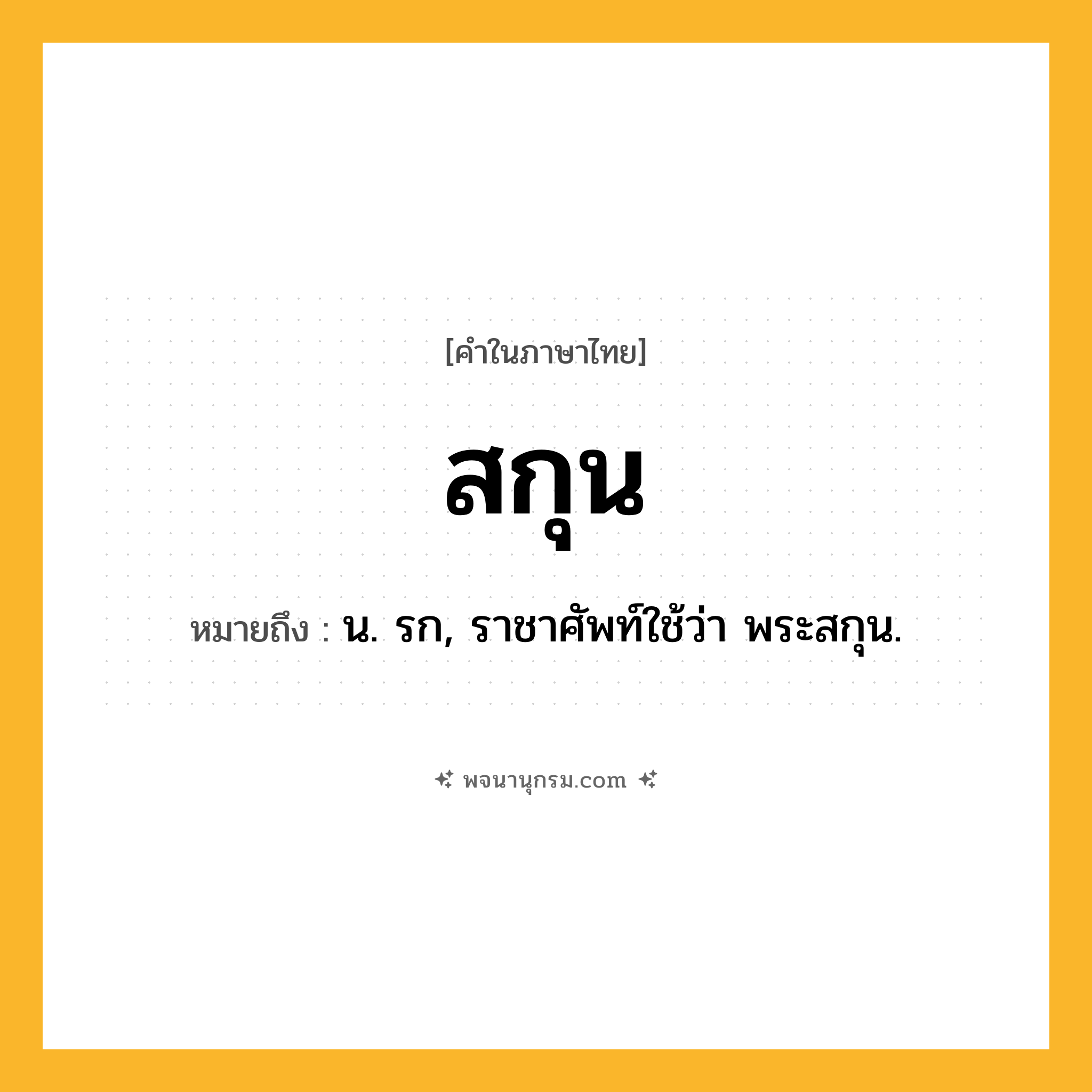 สกุน ความหมาย หมายถึงอะไร?, คำในภาษาไทย สกุน หมายถึง น. รก, ราชาศัพท์ใช้ว่า พระสกุน.