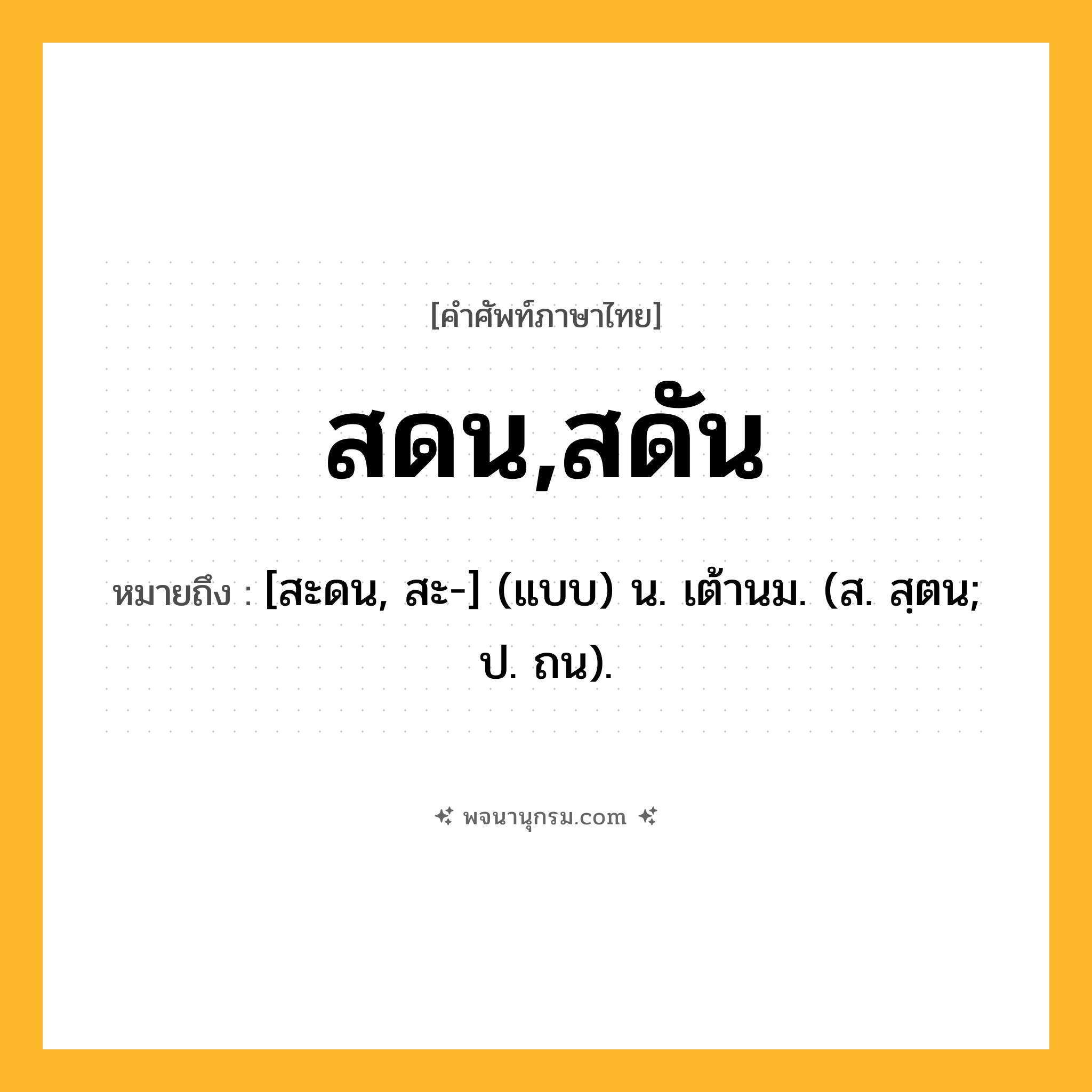 สดน,สดัน ความหมาย หมายถึงอะไร?, คำในภาษาไทย สดน,สดัน หมายถึง [สะดน, สะ-] (แบบ) น. เต้านม. (ส. สฺตน; ป. ถน).