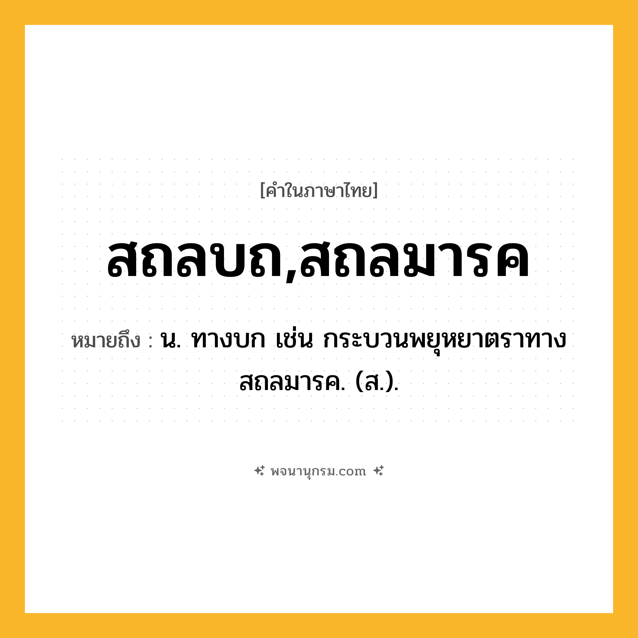สถลบถ,สถลมารค ความหมาย หมายถึงอะไร?, คำในภาษาไทย สถลบถ,สถลมารค หมายถึง น. ทางบก เช่น กระบวนพยุหยาตราทางสถลมารค. (ส.).