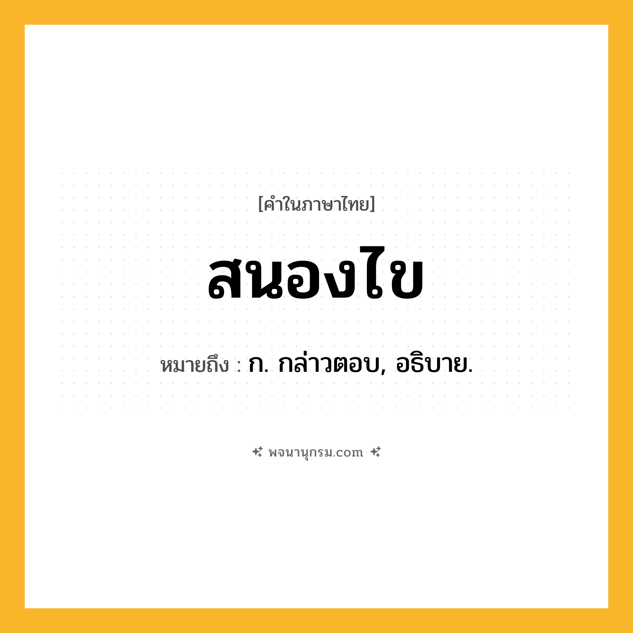 สนองไข ความหมาย หมายถึงอะไร?, คำในภาษาไทย สนองไข หมายถึง ก. กล่าวตอบ, อธิบาย.