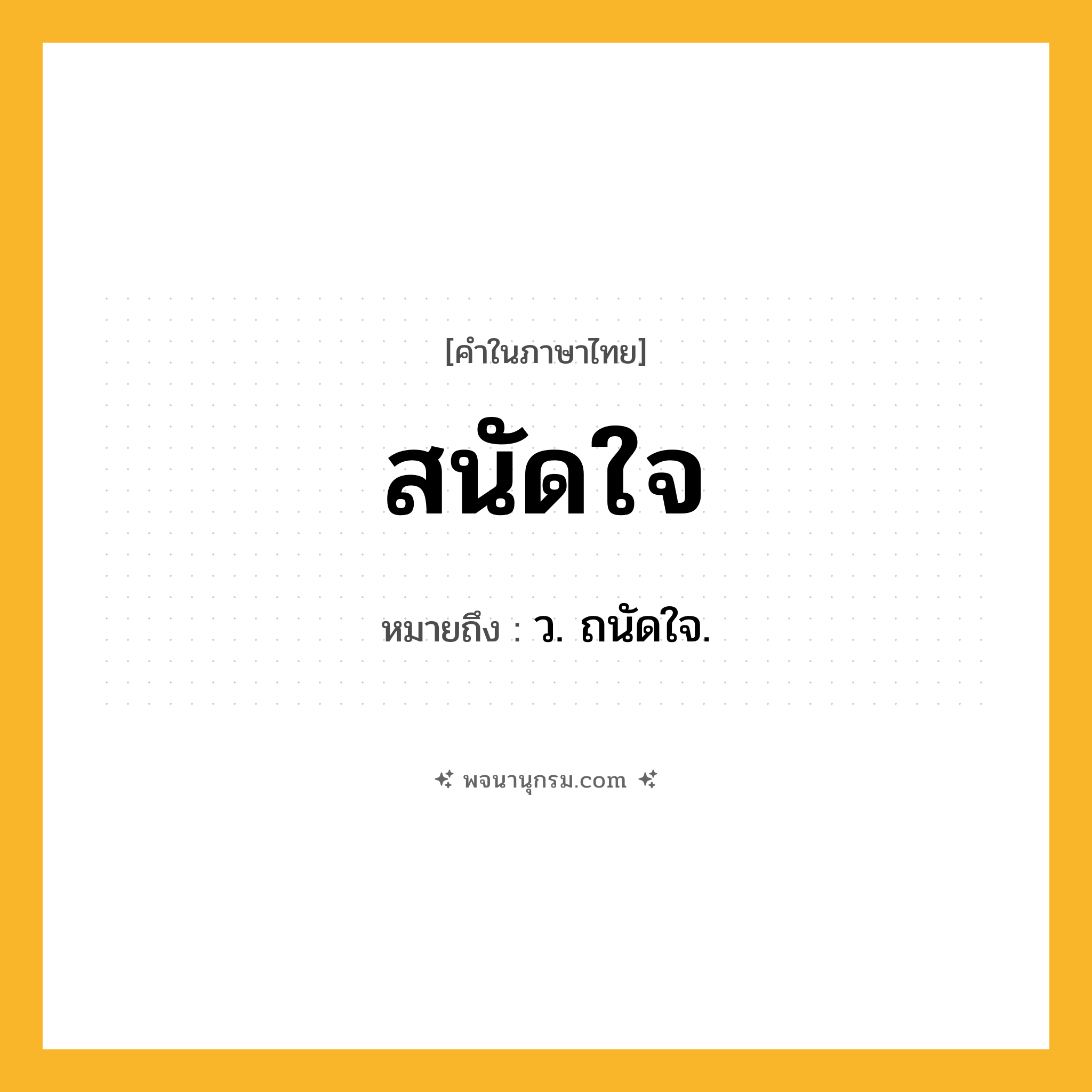 สนัดใจ ความหมาย หมายถึงอะไร?, คำในภาษาไทย สนัดใจ หมายถึง ว. ถนัดใจ.