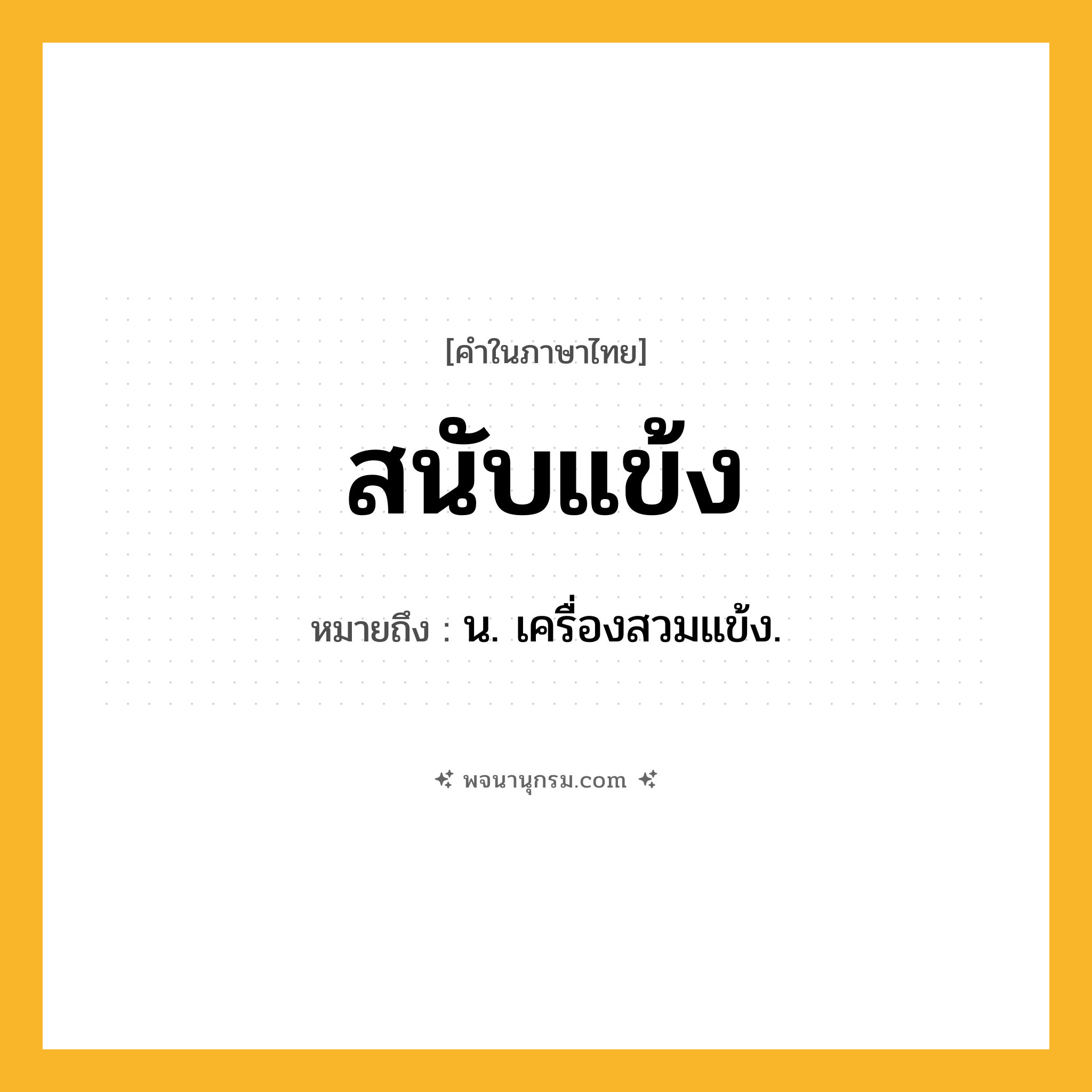 สนับแข้ง ความหมาย หมายถึงอะไร?, คำในภาษาไทย สนับแข้ง หมายถึง น. เครื่องสวมแข้ง.