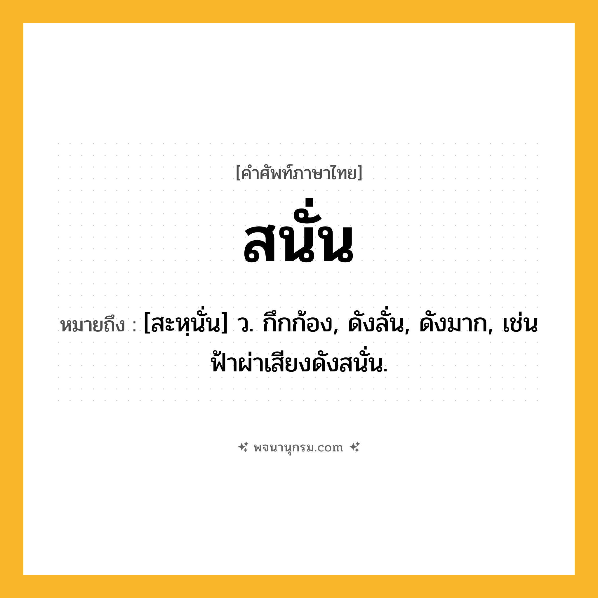 สนั่น ความหมาย หมายถึงอะไร?, คำในภาษาไทย สนั่น หมายถึง [สะหฺนั่น] ว. กึกก้อง, ดังลั่น, ดังมาก, เช่น ฟ้าผ่าเสียงดังสนั่น.
