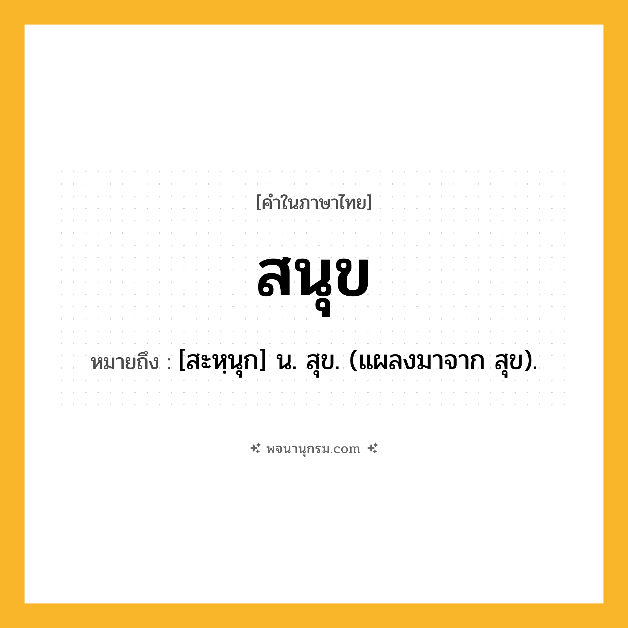 สนุข ความหมาย หมายถึงอะไร?, คำในภาษาไทย สนุข หมายถึง [สะหฺนุก] น. สุข. (แผลงมาจาก สุข).