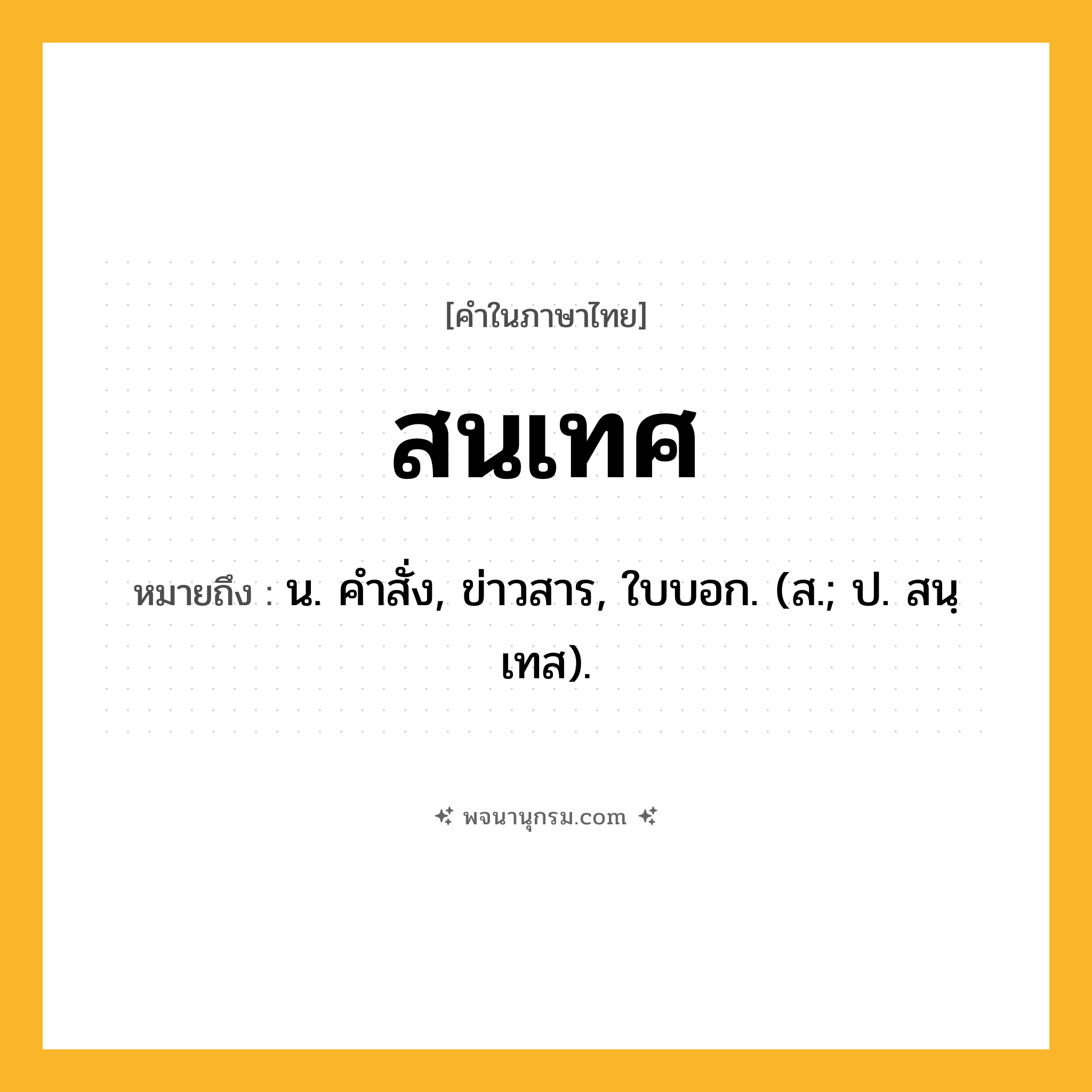 สนเทศ ความหมาย หมายถึงอะไร?, คำในภาษาไทย สนเทศ หมายถึง น. คําสั่ง, ข่าวสาร, ใบบอก. (ส.; ป. สนฺเทส).