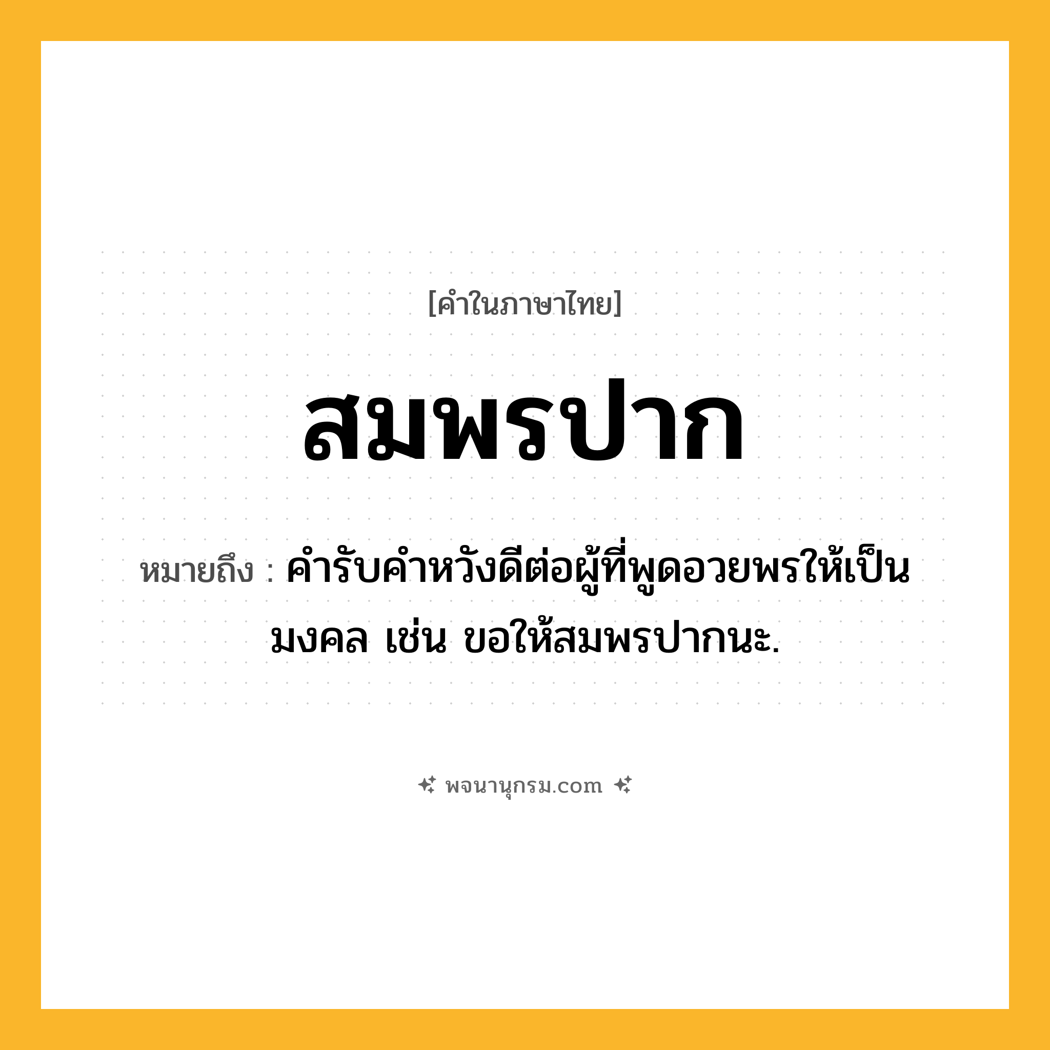 สมพรปาก ความหมาย หมายถึงอะไร?, คำในภาษาไทย สมพรปาก หมายถึง คํารับคำหวังดีต่อผู้ที่พูดอวยพรให้เป็นมงคล เช่น ขอให้สมพรปากนะ.