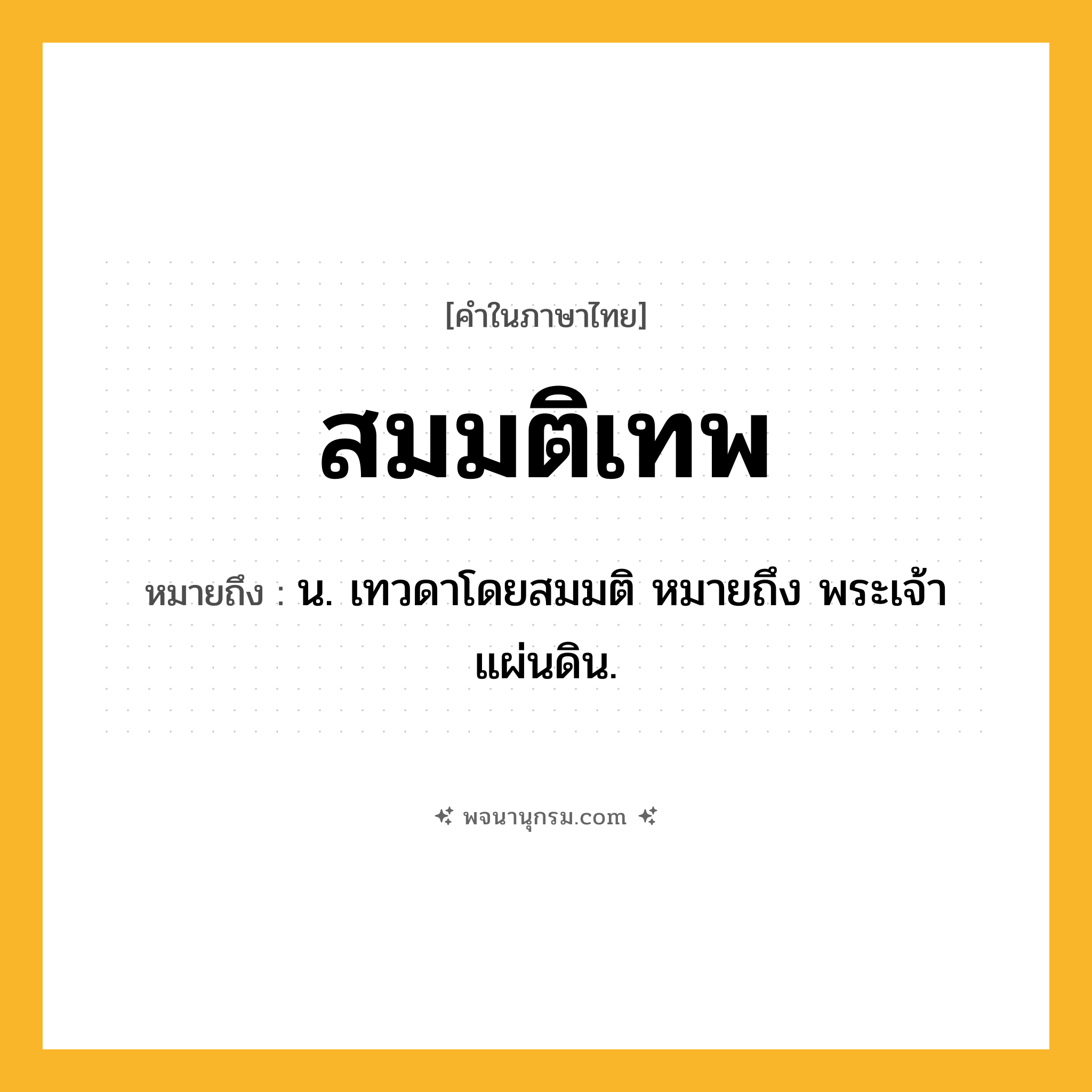 สมมติเทพ ความหมาย หมายถึงอะไร?, คำในภาษาไทย สมมติเทพ หมายถึง น. เทวดาโดยสมมติ หมายถึง พระเจ้าแผ่นดิน.