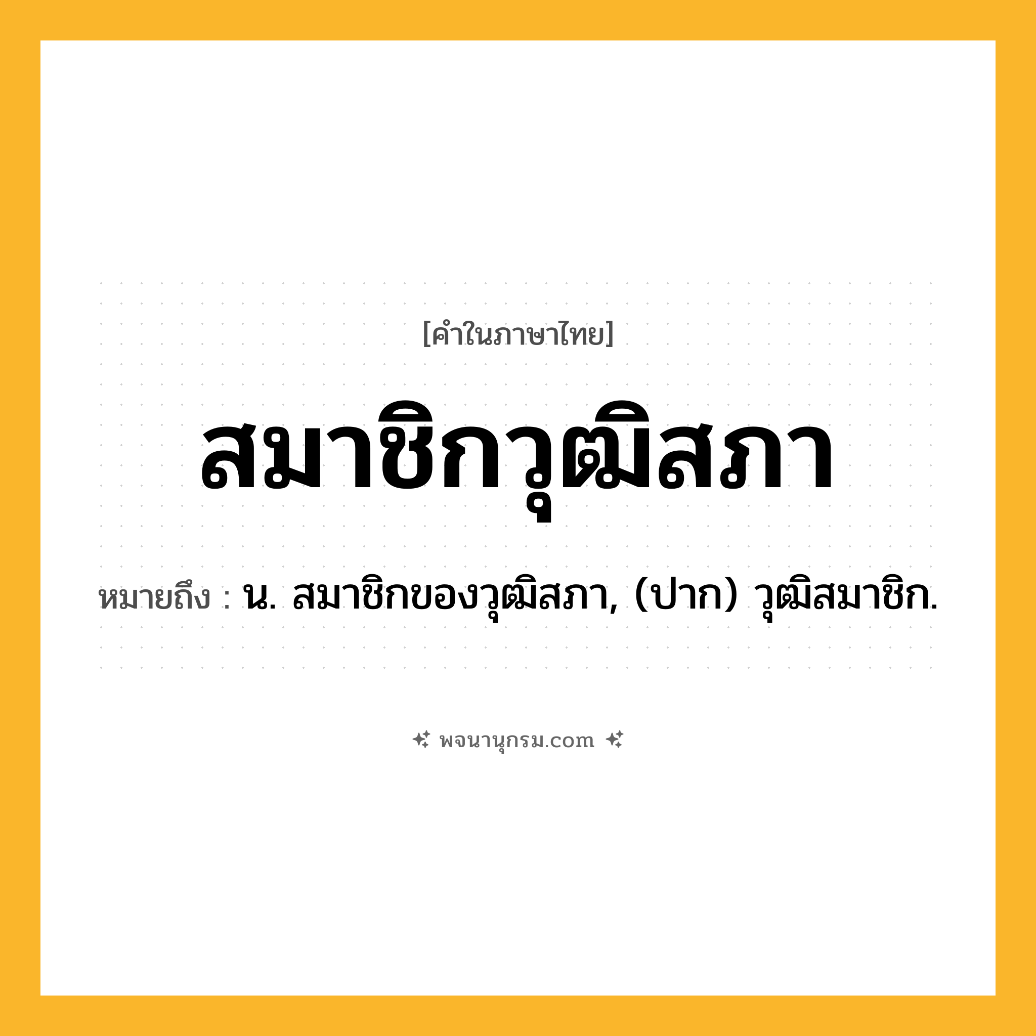 สมาชิกวุฒิสภา ความหมาย หมายถึงอะไร?, คำในภาษาไทย สมาชิกวุฒิสภา หมายถึง น. สมาชิกของวุฒิสภา, (ปาก) วุฒิสมาชิก.
