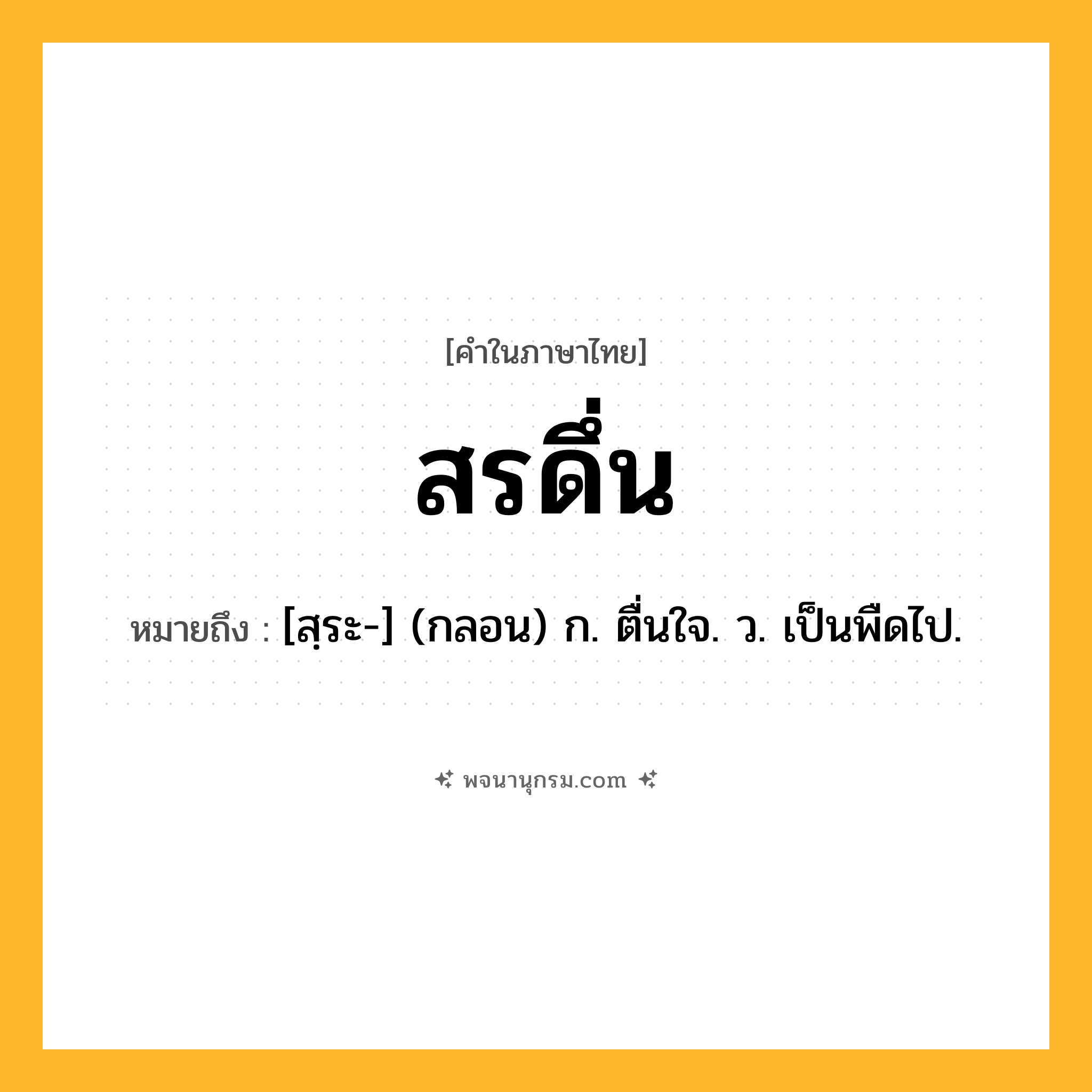 สรดึ่น ความหมาย หมายถึงอะไร?, คำในภาษาไทย สรดึ่น หมายถึง [สฺระ-] (กลอน) ก. ตื่นใจ. ว. เป็นพืดไป.