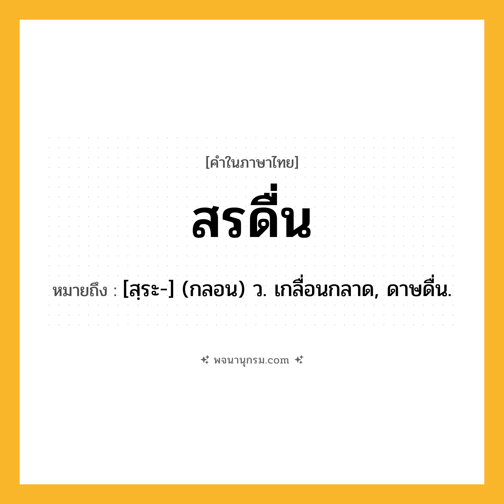 สรดื่น ความหมาย หมายถึงอะไร?, คำในภาษาไทย สรดื่น หมายถึง [สฺระ-] (กลอน) ว. เกลื่อนกลาด, ดาษดื่น.
