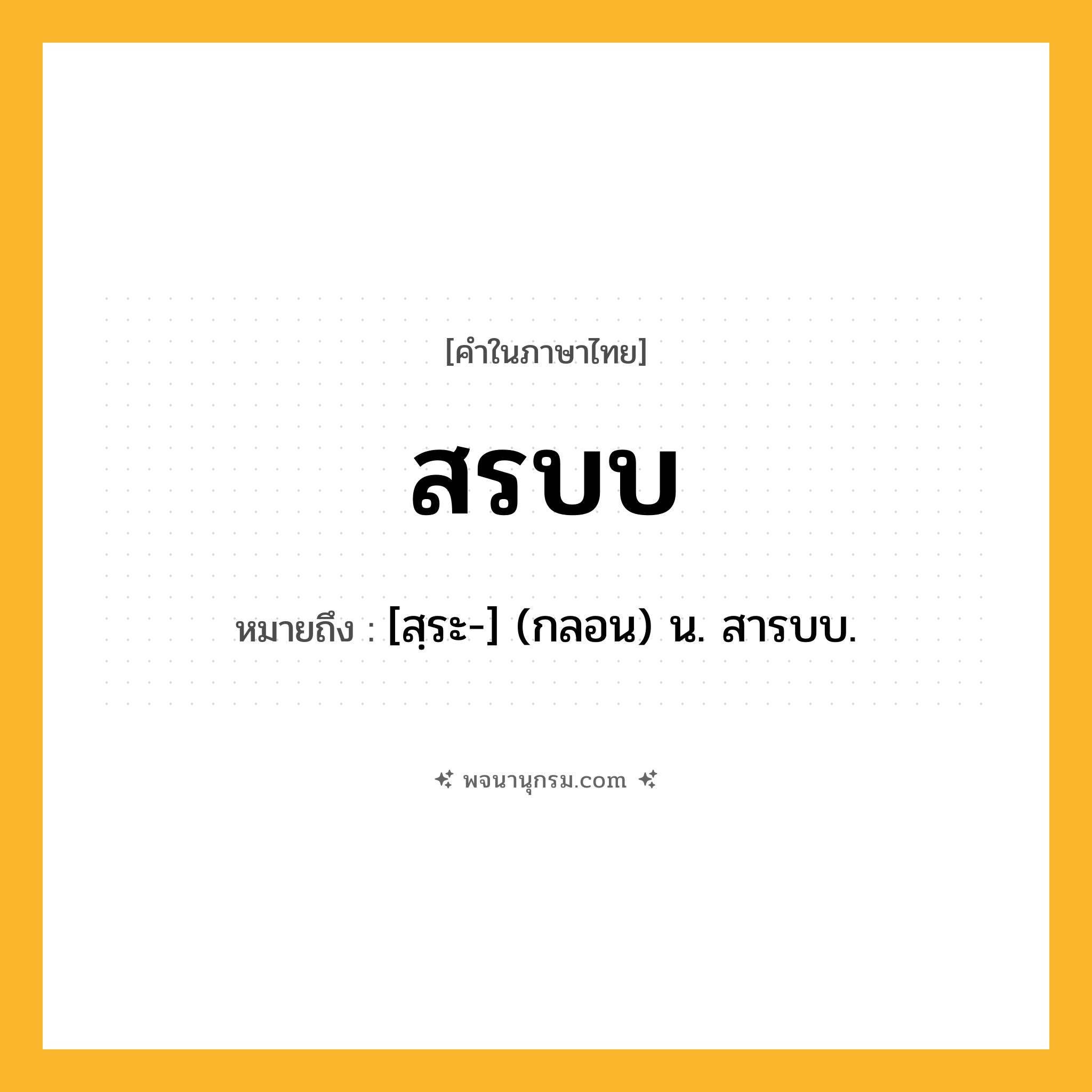 สรบบ ความหมาย หมายถึงอะไร?, คำในภาษาไทย สรบบ หมายถึง [สฺระ-] (กลอน) น. สารบบ.