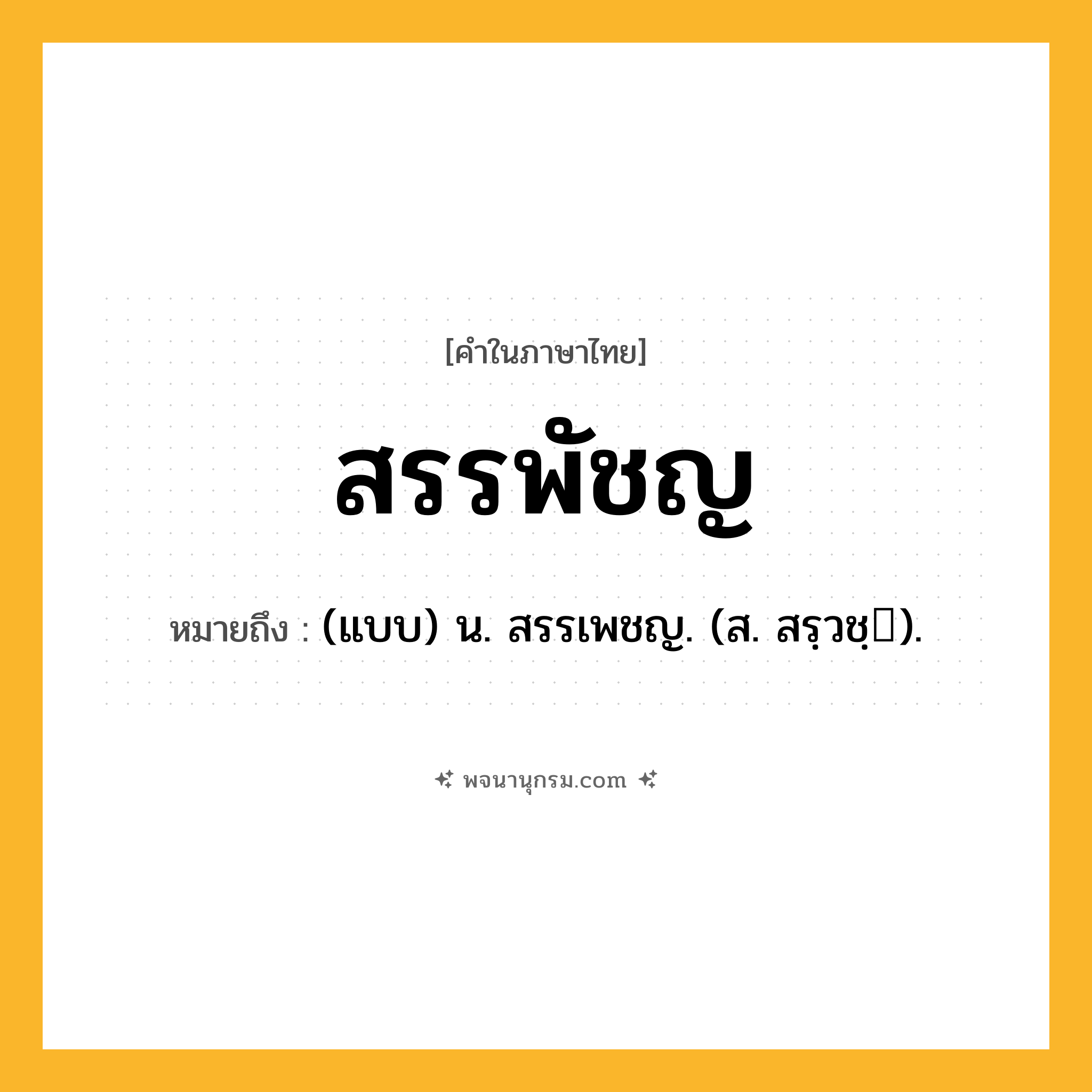 สรรพัชญ ความหมาย หมายถึงอะไร?, คำในภาษาไทย สรรพัชญ หมายถึง (แบบ) น. สรรเพชญ. (ส. สรฺวชฺ).
