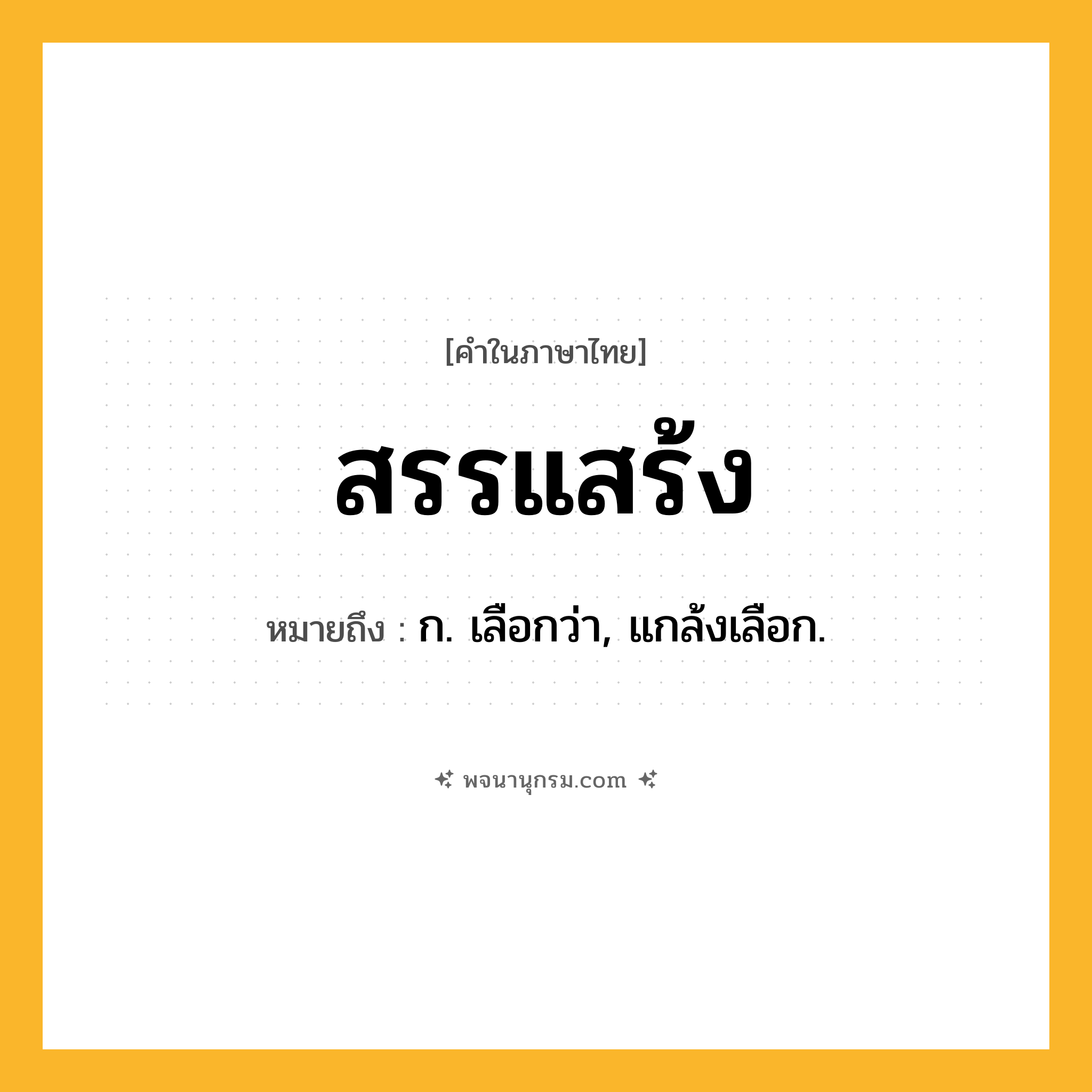 สรรแสร้ง ความหมาย หมายถึงอะไร?, คำในภาษาไทย สรรแสร้ง หมายถึง ก. เลือกว่า, แกล้งเลือก.
