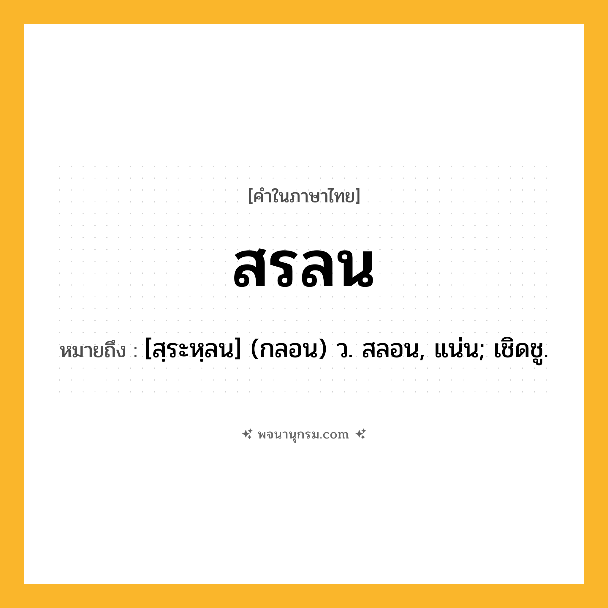 สรลน ความหมาย หมายถึงอะไร?, คำในภาษาไทย สรลน หมายถึง [สฺระหฺลน] (กลอน) ว. สลอน, แน่น; เชิดชู.