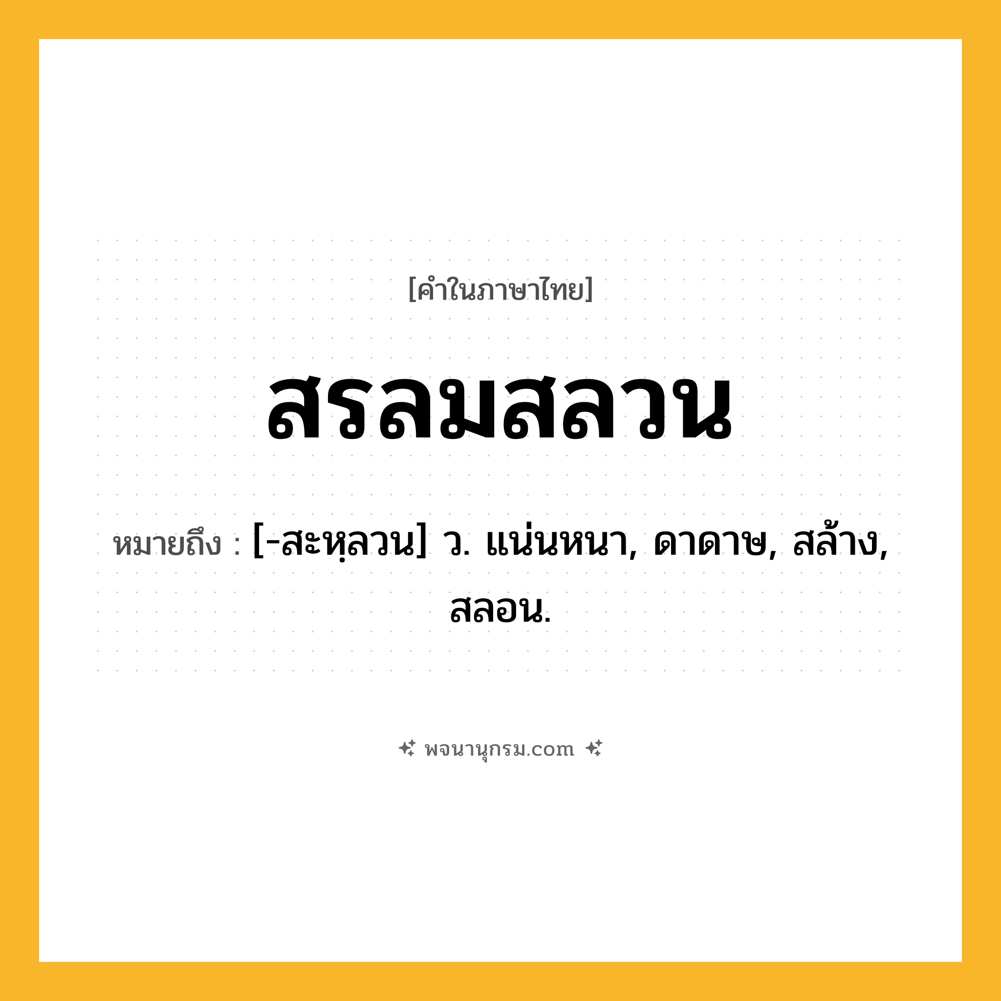 สรลมสลวน ความหมาย หมายถึงอะไร?, คำในภาษาไทย สรลมสลวน หมายถึง [-สะหฺลวน] ว. แน่นหนา, ดาดาษ, สล้าง, สลอน.
