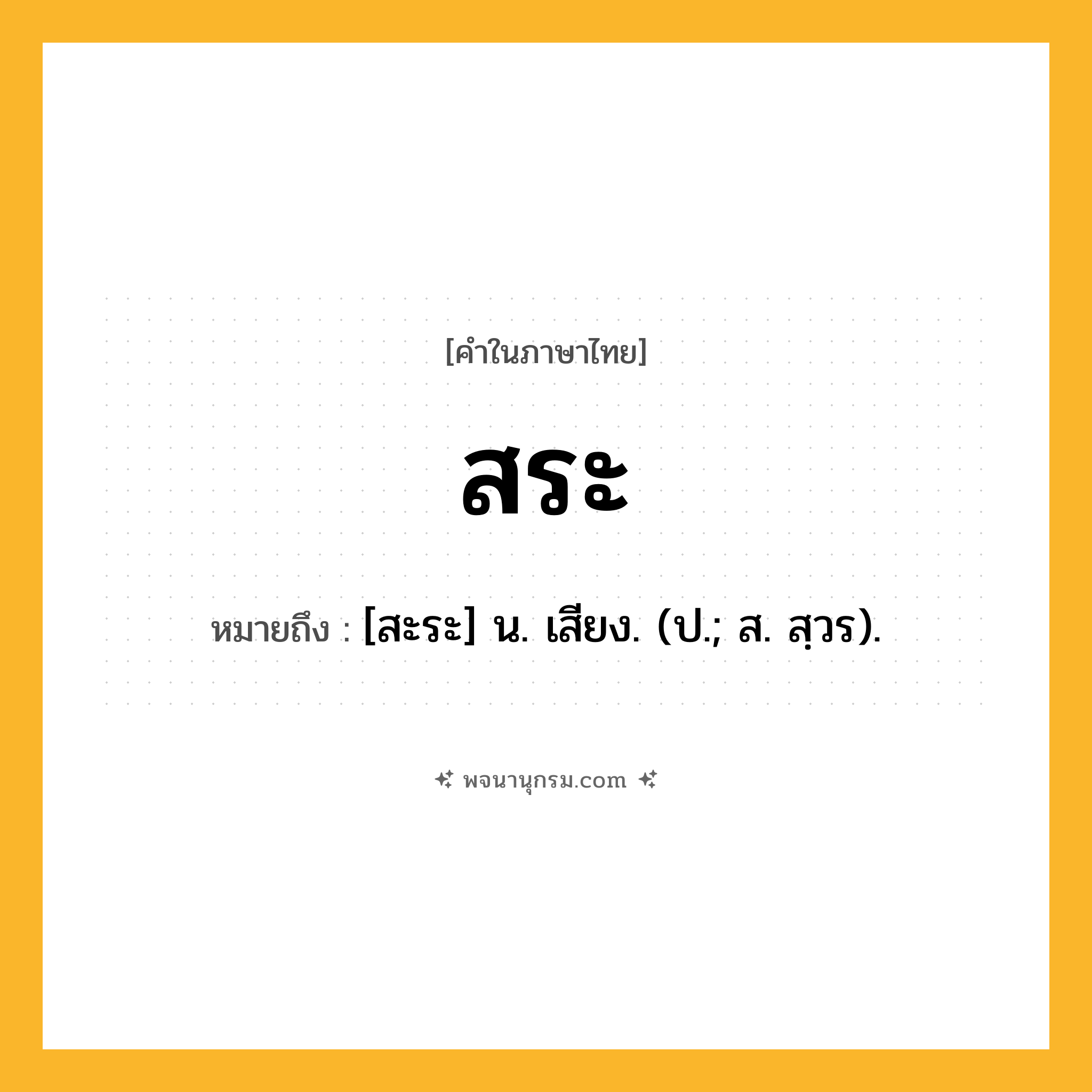สระ ความหมาย หมายถึงอะไร?, คำในภาษาไทย สระ หมายถึง [สะระ] น. เสียง. (ป.; ส. สฺวร).