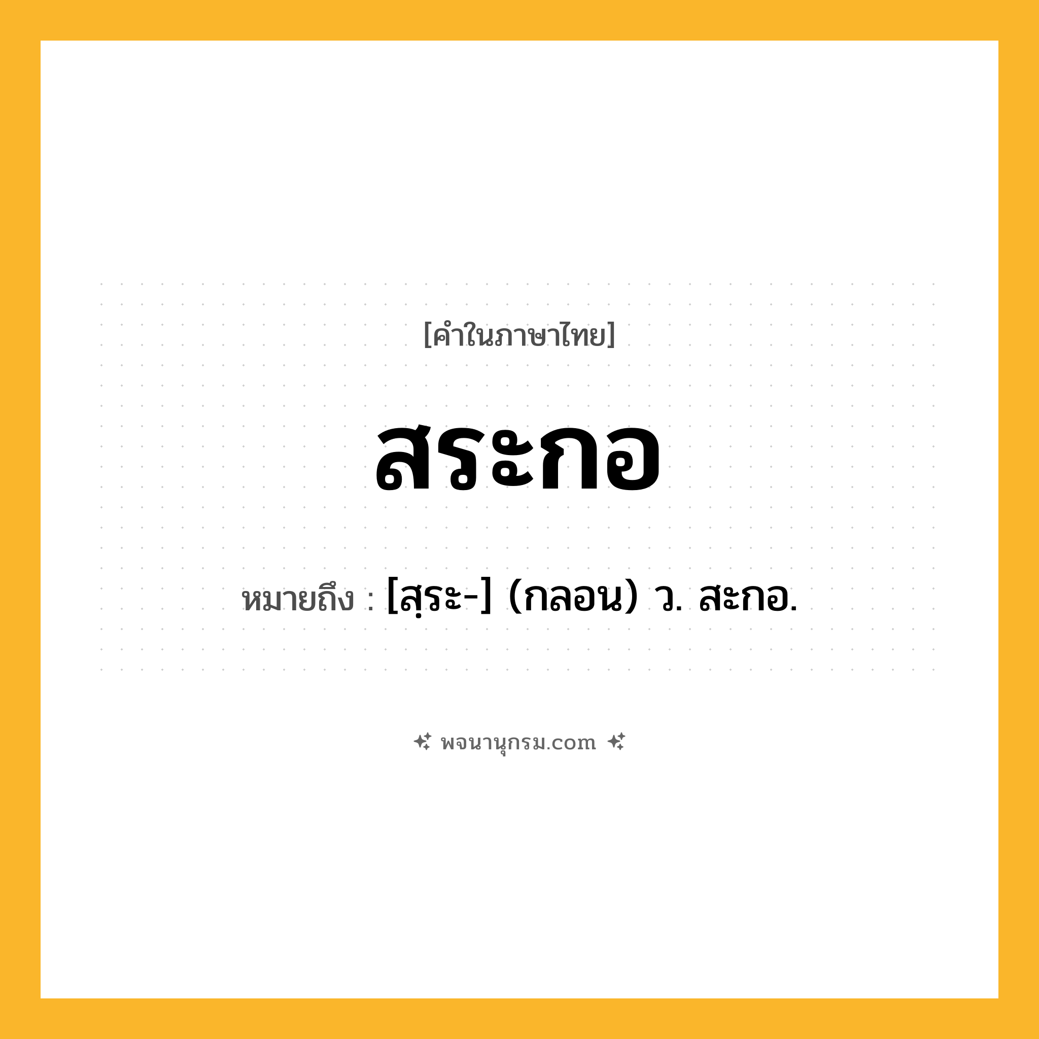 สระกอ ความหมาย หมายถึงอะไร?, คำในภาษาไทย สระกอ หมายถึง [สฺระ-] (กลอน) ว. สะกอ.