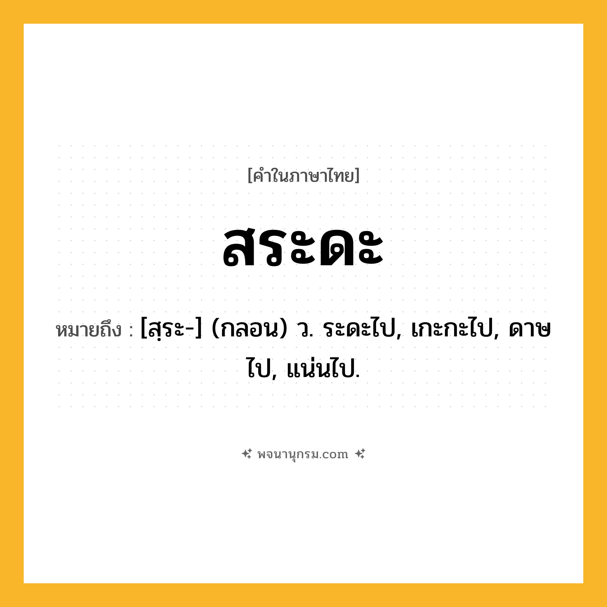 สระดะ ความหมาย หมายถึงอะไร?, คำในภาษาไทย สระดะ หมายถึง [สฺระ-] (กลอน) ว. ระดะไป, เกะกะไป, ดาษไป, แน่นไป.