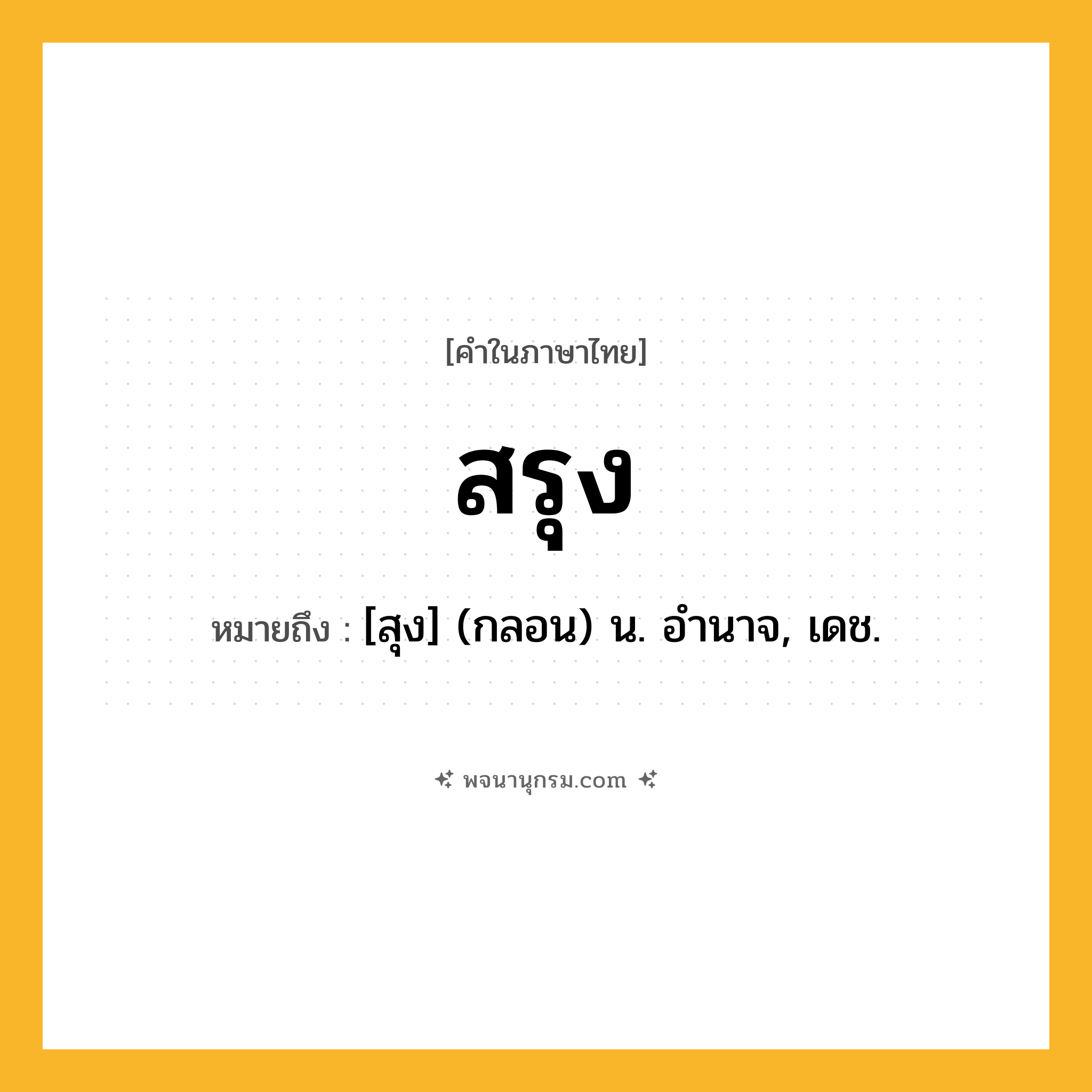 สรุง ความหมาย หมายถึงอะไร?, คำในภาษาไทย สรุง หมายถึง [สุง] (กลอน) น. อํานาจ, เดช.