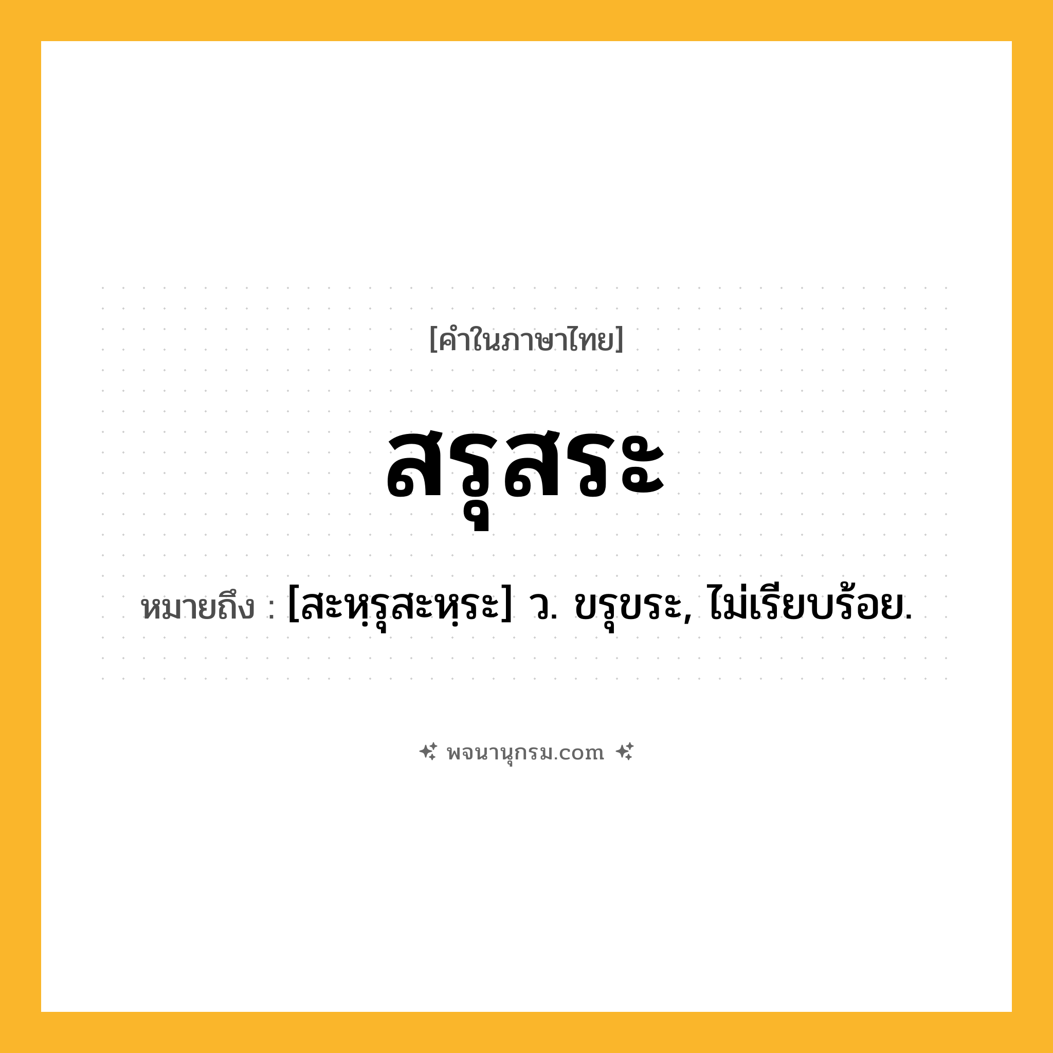 สรุสระ ความหมาย หมายถึงอะไร?, คำในภาษาไทย สรุสระ หมายถึง [สะหฺรุสะหฺระ] ว. ขรุขระ, ไม่เรียบร้อย.