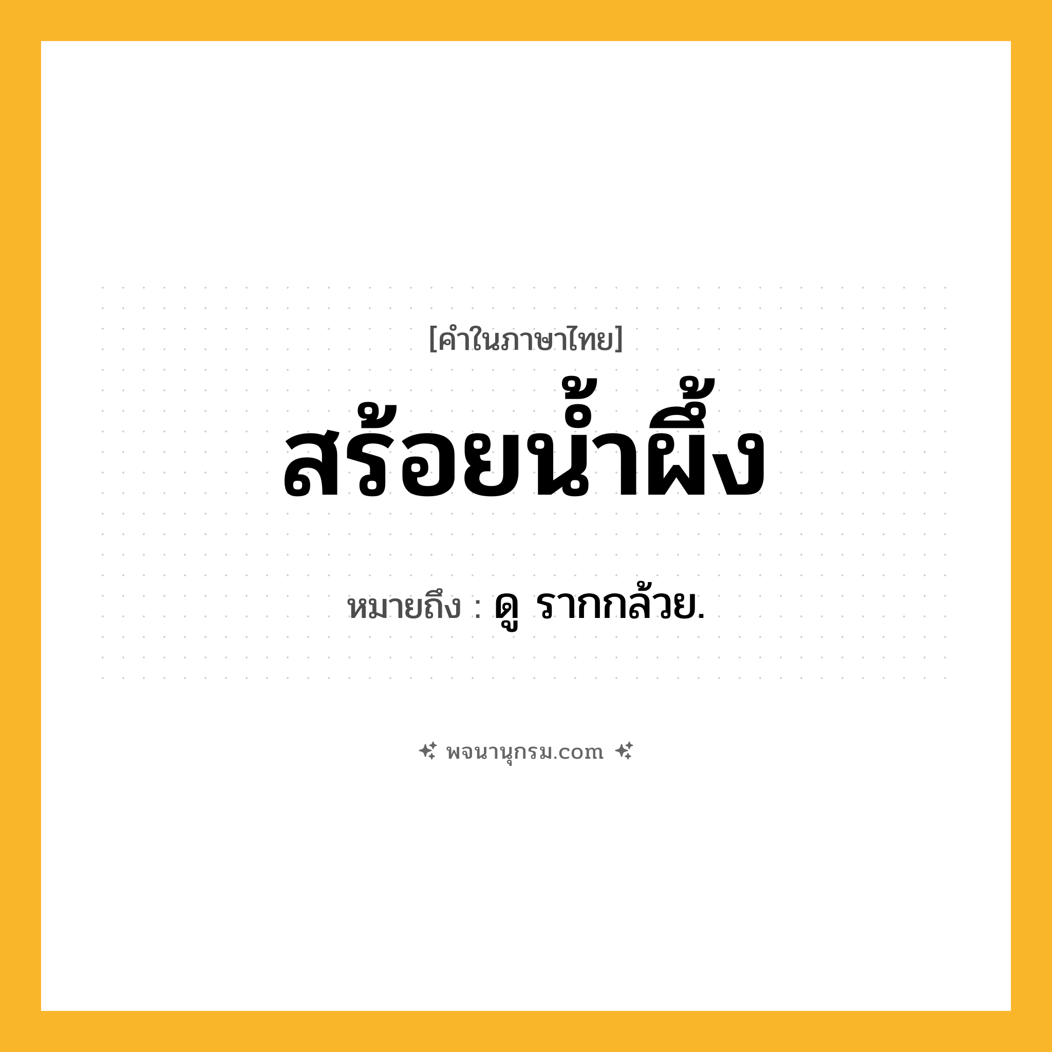 สร้อยน้ำผึ้ง ความหมาย หมายถึงอะไร?, คำในภาษาไทย สร้อยน้ำผึ้ง หมายถึง ดู รากกล้วย.