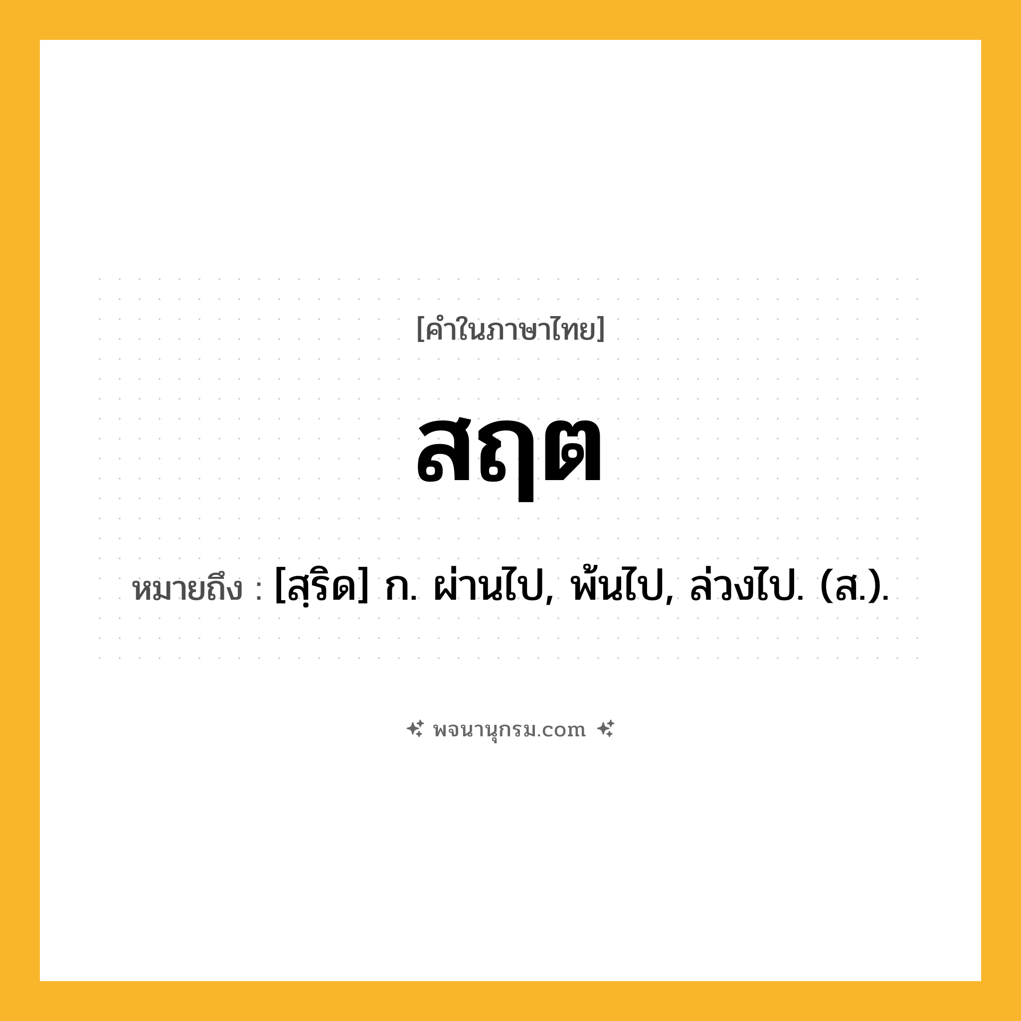 สฤต ความหมาย หมายถึงอะไร?, คำในภาษาไทย สฤต หมายถึง [สฺริด] ก. ผ่านไป, พ้นไป, ล่วงไป. (ส.).