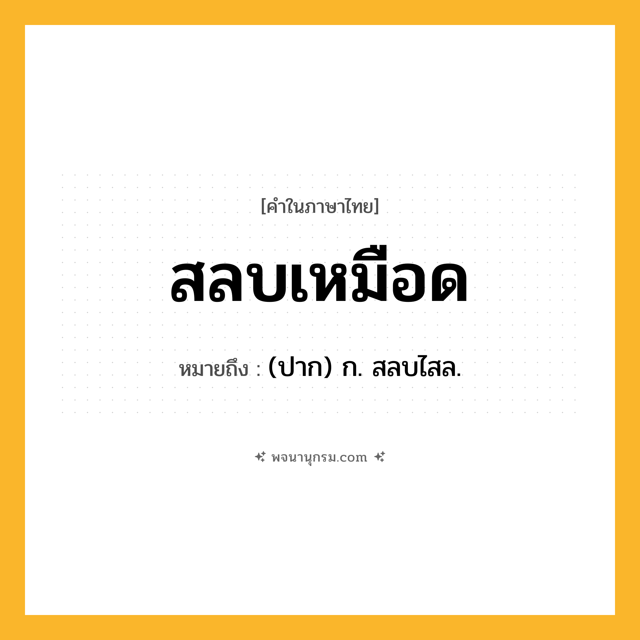 สลบเหมือด ความหมาย หมายถึงอะไร?, คำในภาษาไทย สลบเหมือด หมายถึง (ปาก) ก. สลบไสล.