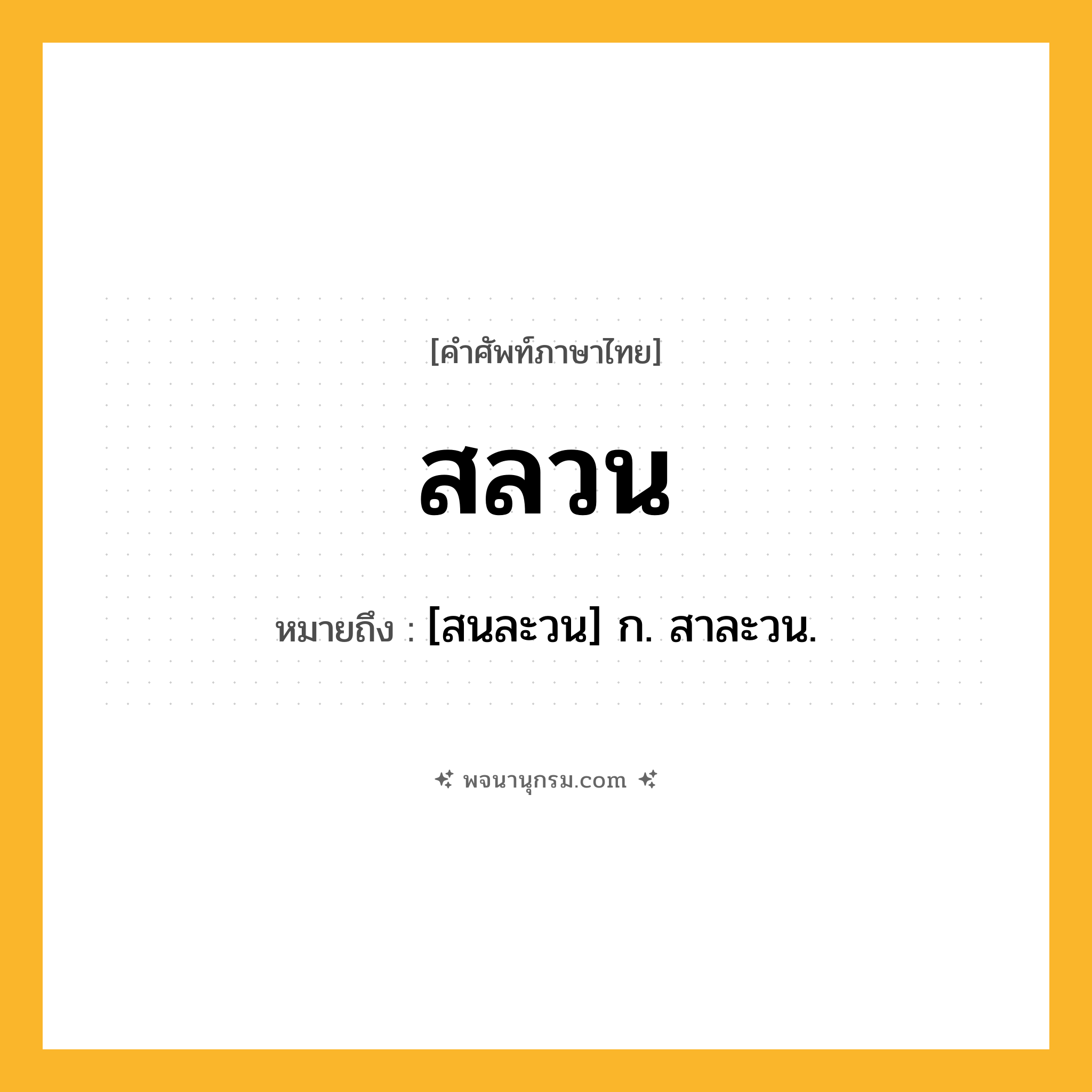 สลวน ความหมาย หมายถึงอะไร?, คำในภาษาไทย สลวน หมายถึง [สนละวน] ก. สาละวน.
