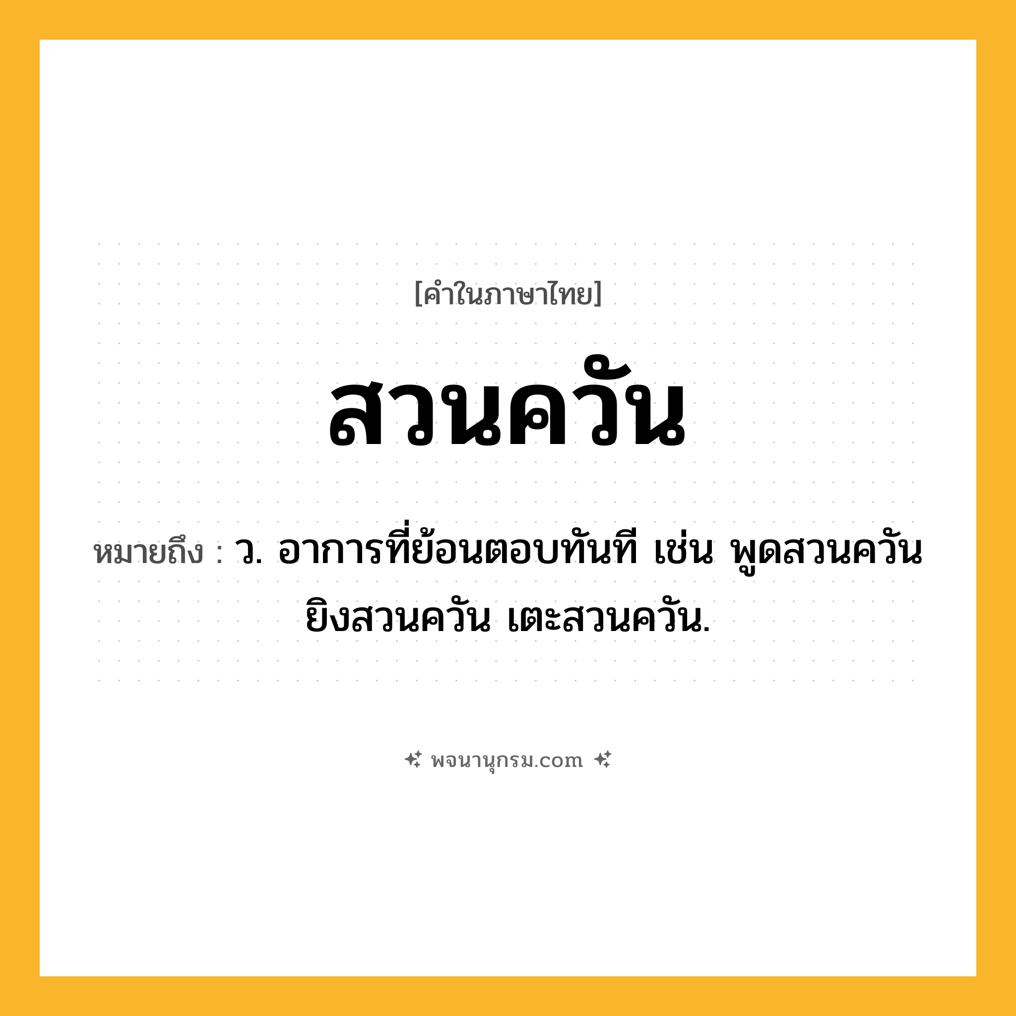 สวนควัน ความหมาย หมายถึงอะไร?, คำในภาษาไทย สวนควัน หมายถึง ว. อาการที่ย้อนตอบทันที เช่น พูดสวนควัน ยิงสวนควัน เตะสวนควัน.