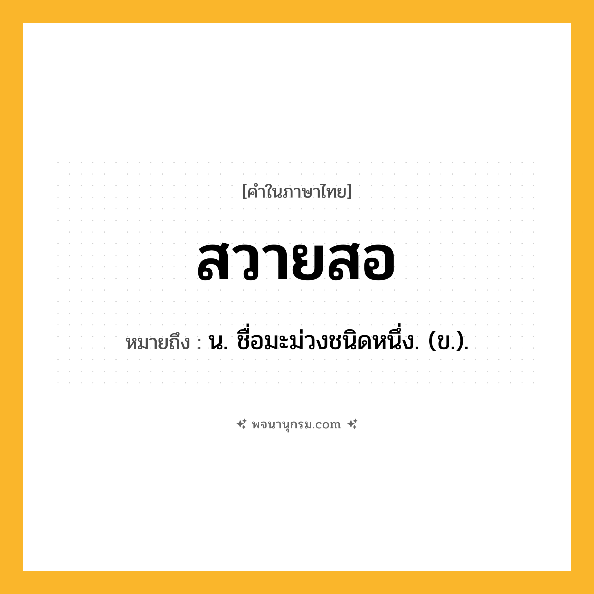 สวายสอ ความหมาย หมายถึงอะไร?, คำในภาษาไทย สวายสอ หมายถึง น. ชื่อมะม่วงชนิดหนึ่ง. (ข.).