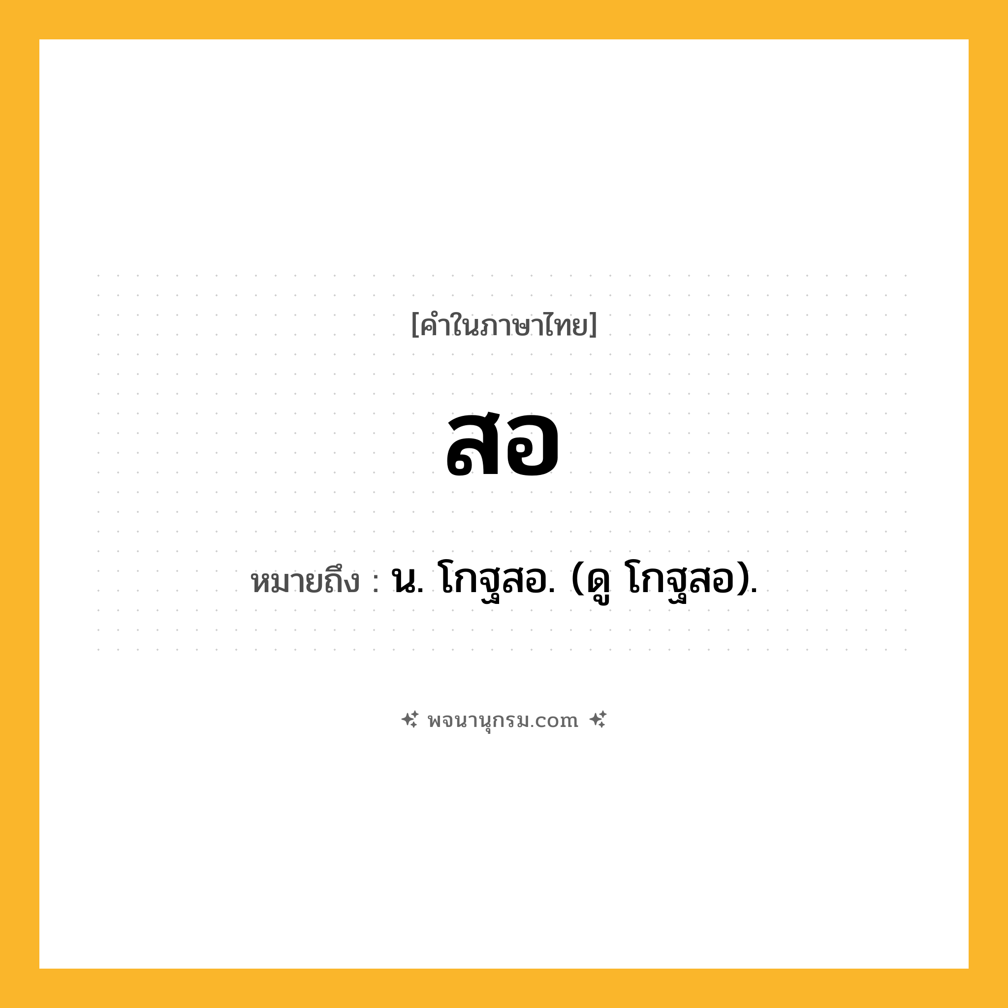 สอ ความหมาย หมายถึงอะไร?, คำในภาษาไทย สอ หมายถึง น. โกฐสอ. (ดู โกฐสอ).