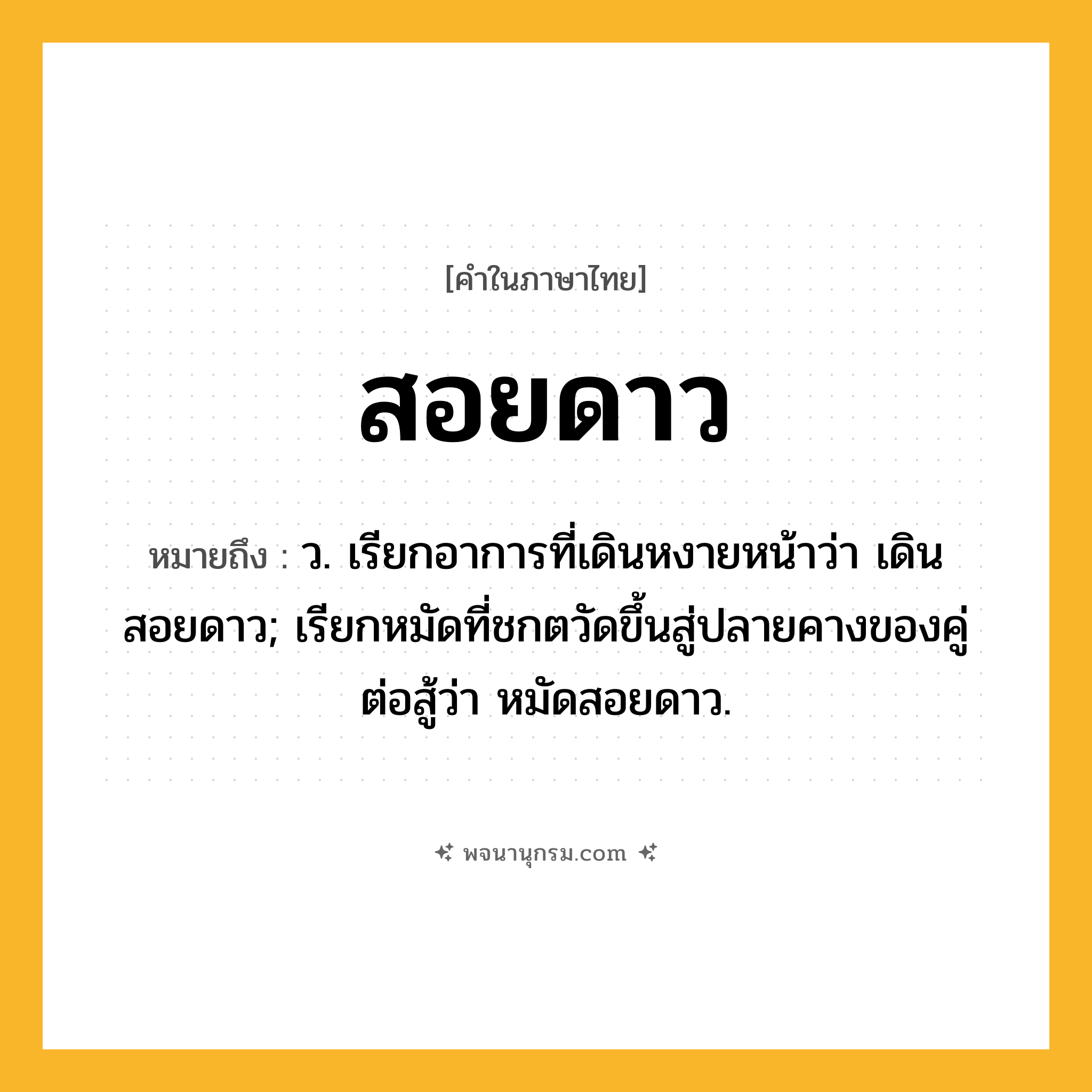 สอยดาว ความหมาย หมายถึงอะไร?, คำในภาษาไทย สอยดาว หมายถึง ว. เรียกอาการที่เดินหงายหน้าว่า เดินสอยดาว; เรียกหมัดที่ชกตวัดขึ้นสู่ปลายคางของคู่ต่อสู้ว่า หมัดสอยดาว.