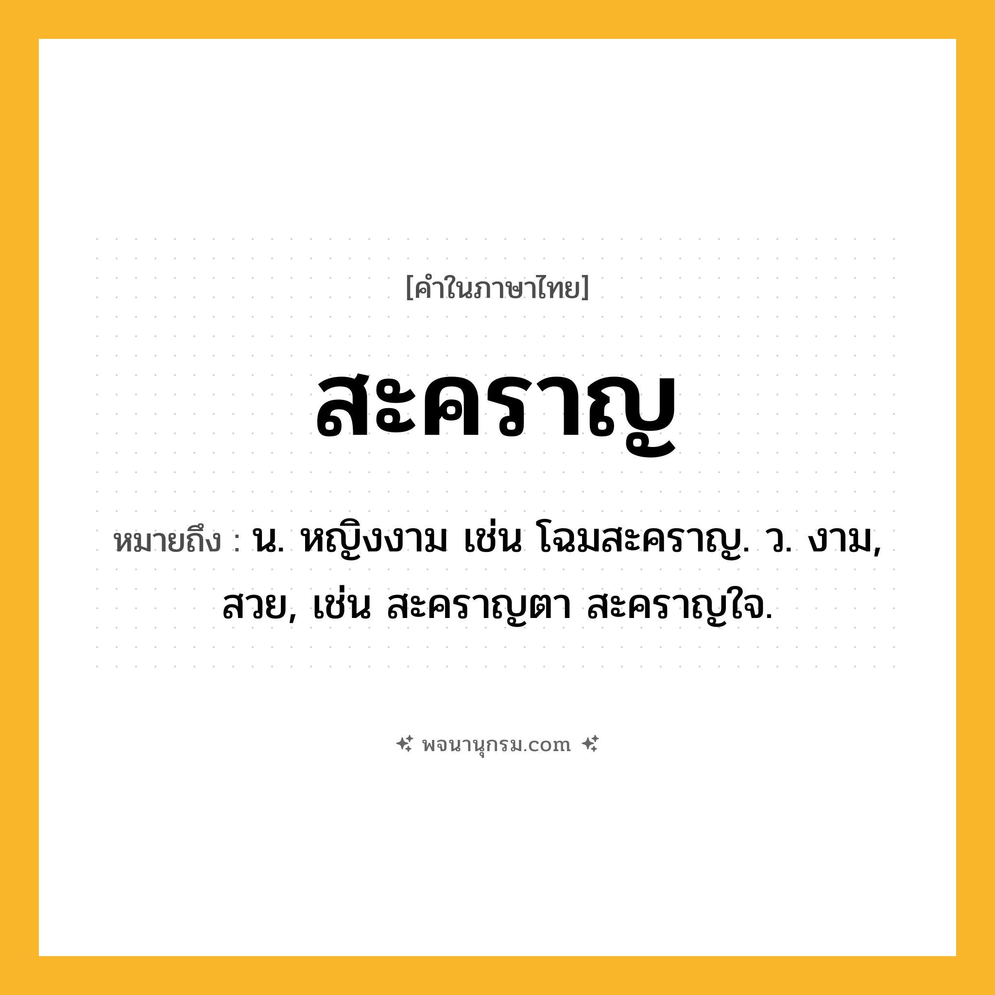 สะคราญ ความหมาย หมายถึงอะไร?, คำในภาษาไทย สะคราญ หมายถึง น. หญิงงาม เช่น โฉมสะคราญ. ว. งาม, สวย, เช่น สะคราญตา สะคราญใจ.