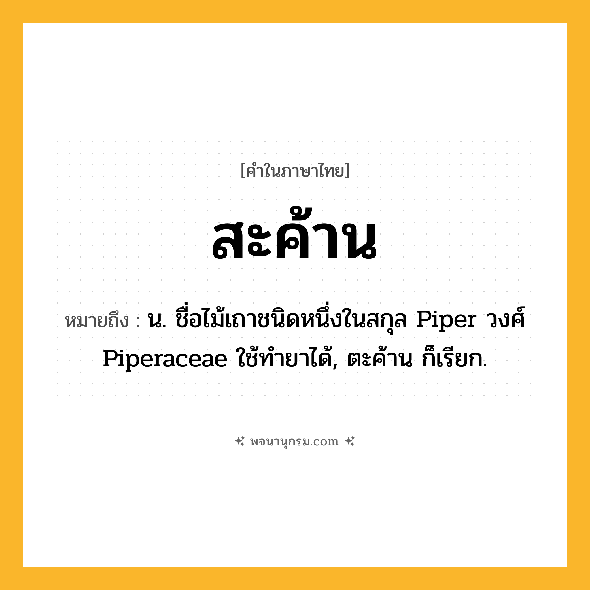 สะค้าน ความหมาย หมายถึงอะไร?, คำในภาษาไทย สะค้าน หมายถึง น. ชื่อไม้เถาชนิดหนึ่งในสกุล Piper วงศ์ Piperaceae ใช้ทํายาได้, ตะค้าน ก็เรียก.