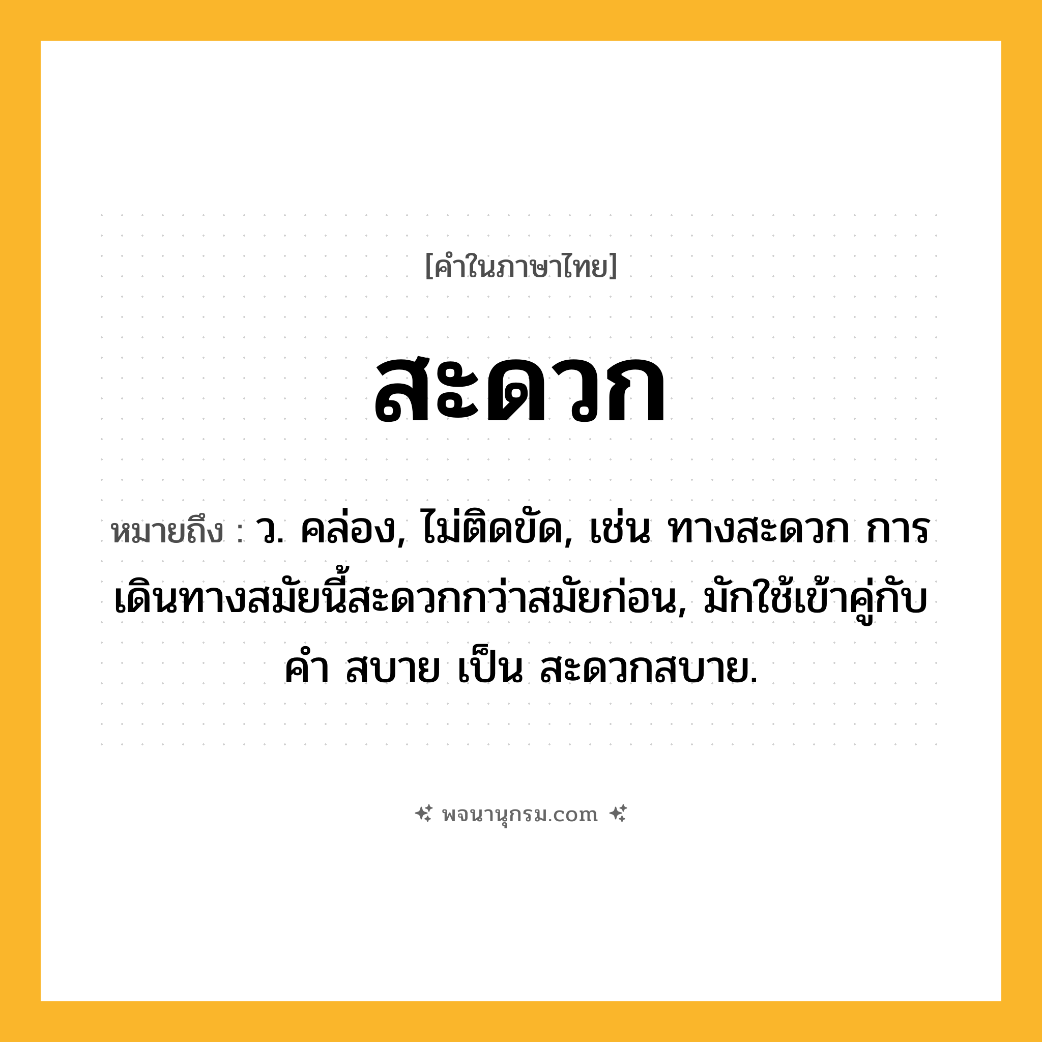 สะดวก ความหมาย หมายถึงอะไร?, คำในภาษาไทย สะดวก หมายถึง ว. คล่อง, ไม่ติดขัด, เช่น ทางสะดวก การเดินทางสมัยนี้สะดวกกว่าสมัยก่อน, มักใช้เข้าคู่กับคำ สบาย เป็น สะดวกสบาย.