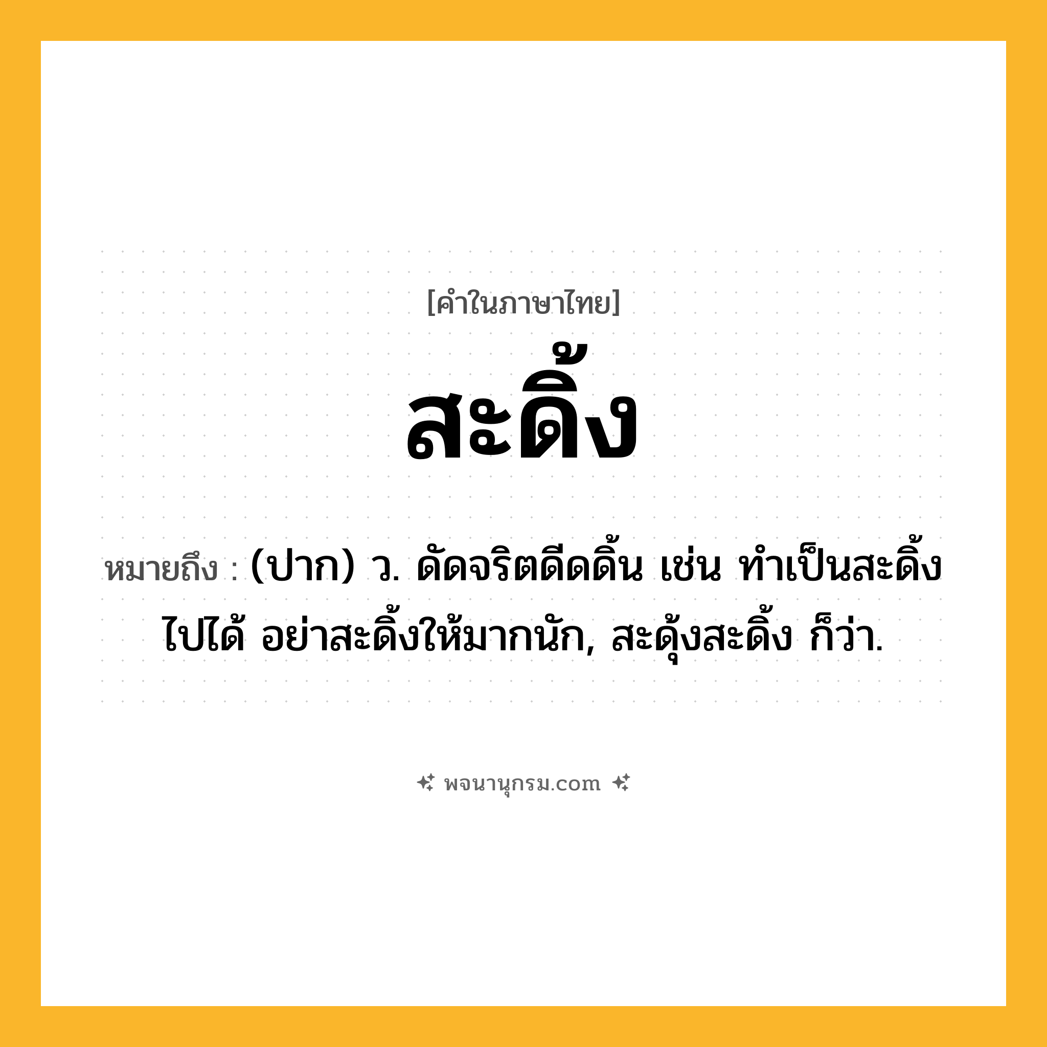 สะดิ้ง ความหมาย หมายถึงอะไร?, คำในภาษาไทย สะดิ้ง หมายถึง (ปาก) ว. ดัดจริตดีดดิ้น เช่น ทำเป็นสะดิ้งไปได้ อย่าสะดิ้งให้มากนัก, สะดุ้งสะดิ้ง ก็ว่า.