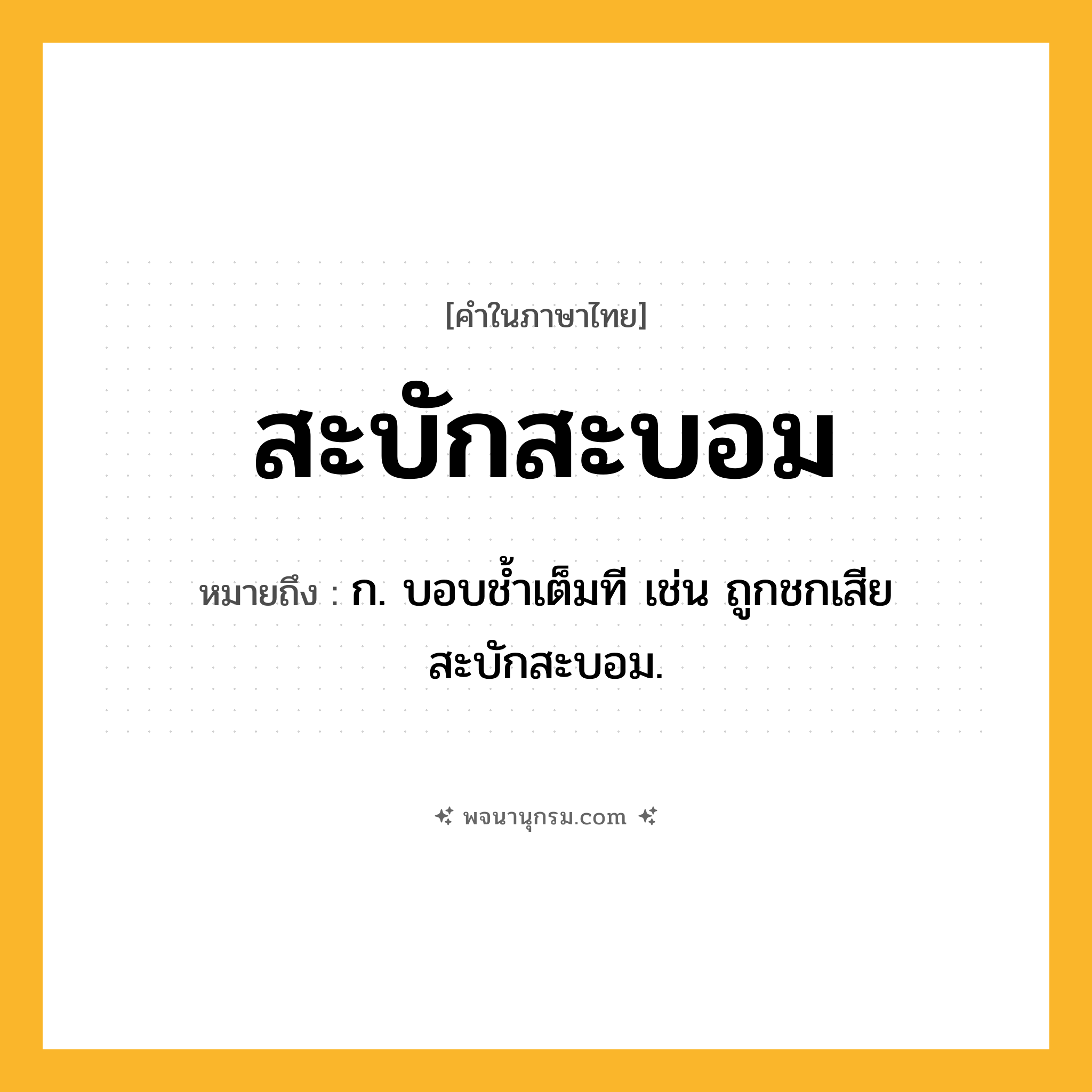 สะบักสะบอม ความหมาย หมายถึงอะไร?, คำในภาษาไทย สะบักสะบอม หมายถึง ก. บอบชํ้าเต็มที เช่น ถูกชกเสียสะบักสะบอม.