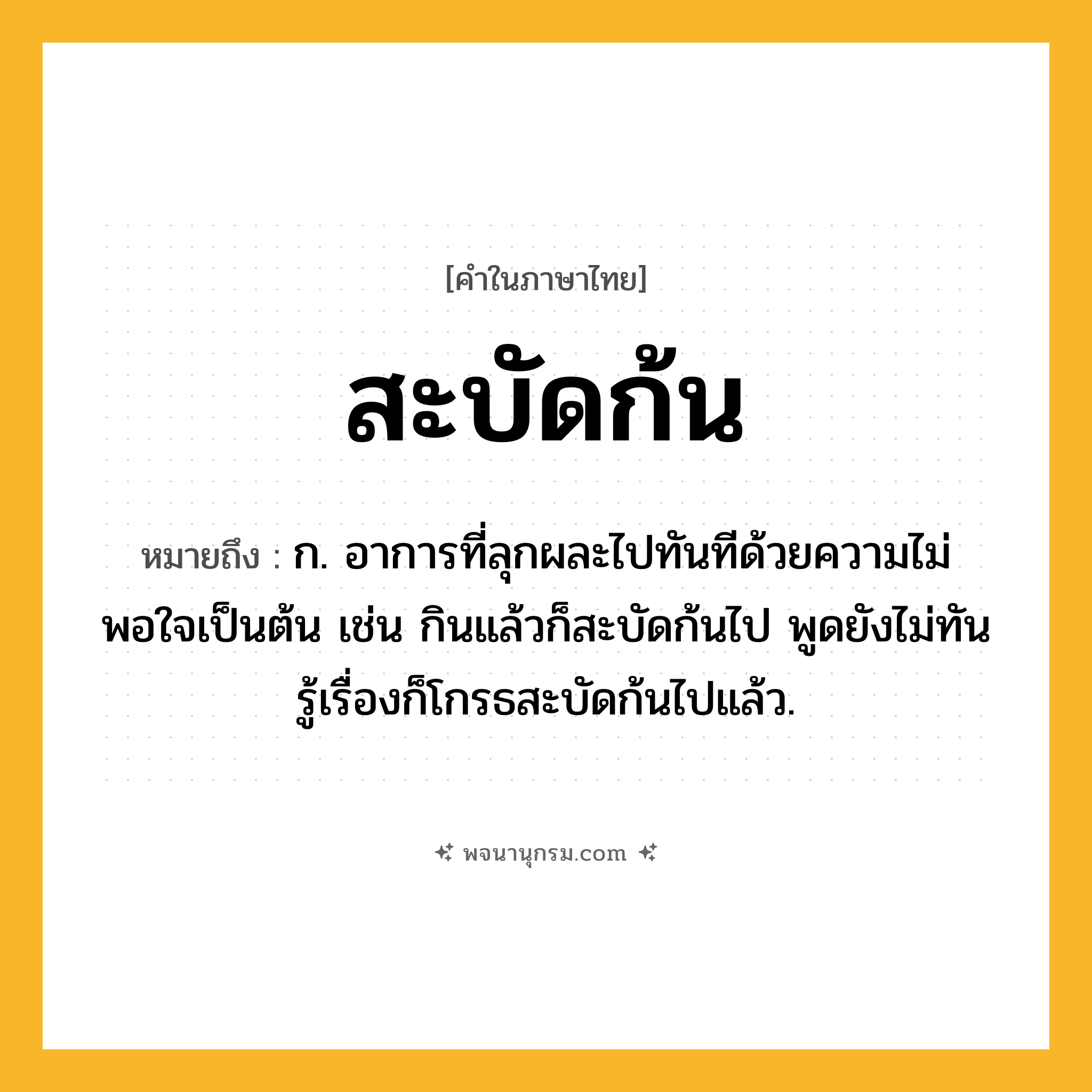 สะบัดก้น ความหมาย หมายถึงอะไร?, คำในภาษาไทย สะบัดก้น หมายถึง ก. อาการที่ลุกผละไปทันทีด้วยความไม่พอใจเป็นต้น เช่น กินแล้วก็สะบัดก้นไป พูดยังไม่ทันรู้เรื่องก็โกรธสะบัดก้นไปแล้ว.