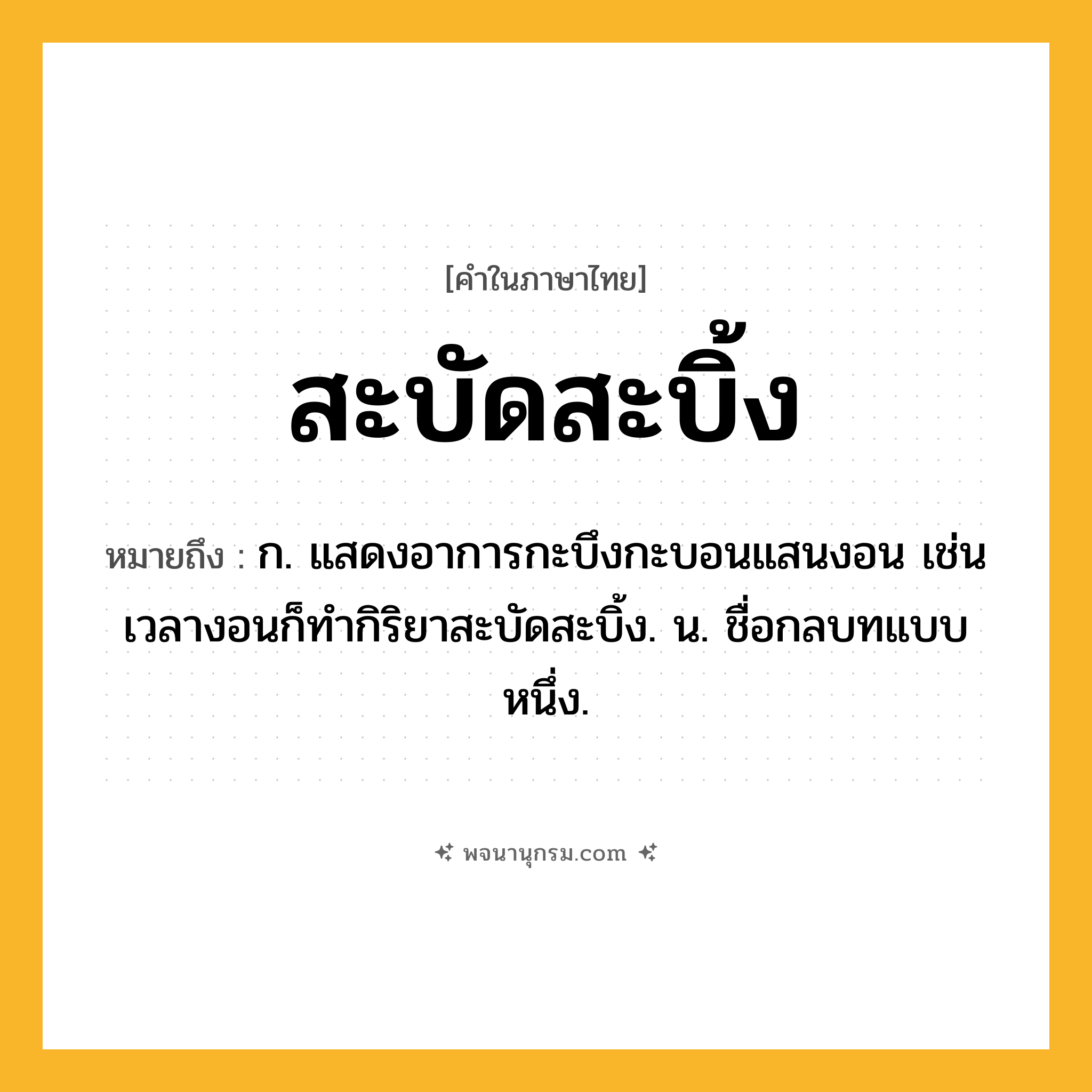 สะบัดสะบิ้ง ความหมาย หมายถึงอะไร?, คำในภาษาไทย สะบัดสะบิ้ง หมายถึง ก. แสดงอาการกะบึงกะบอนแสนงอน เช่น เวลางอนก็ทำกิริยาสะบัดสะบิ้ง. น. ชื่อกลบทแบบหนึ่ง.