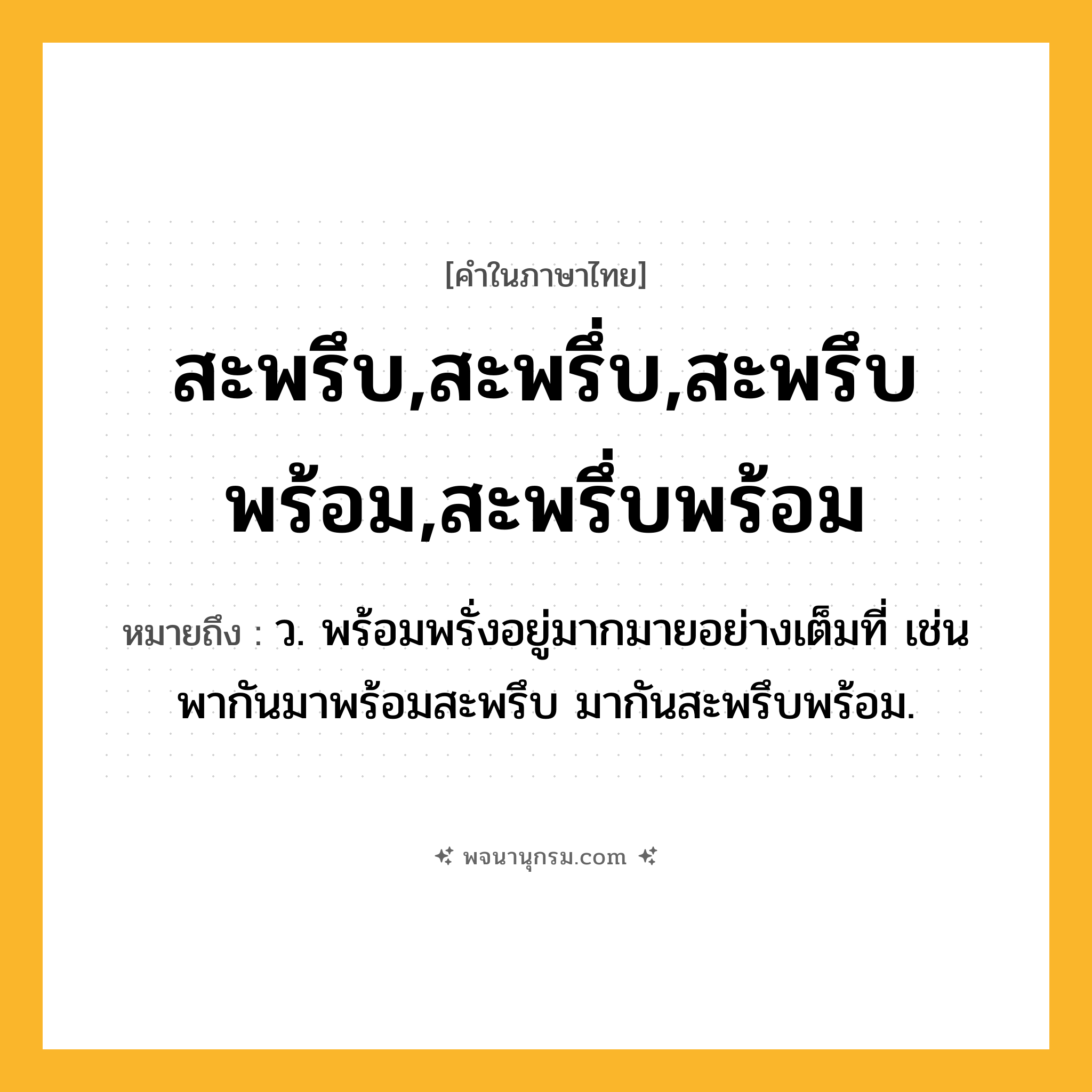 สะพรึบ,สะพรึ่บ,สะพรึบพร้อม,สะพรึ่บพร้อม ความหมาย หมายถึงอะไร?, คำในภาษาไทย สะพรึบ,สะพรึ่บ,สะพรึบพร้อม,สะพรึ่บพร้อม หมายถึง ว. พร้อมพรั่งอยู่มากมายอย่างเต็มที่ เช่น พากันมาพร้อมสะพรึบ มากันสะพรึบพร้อม.
