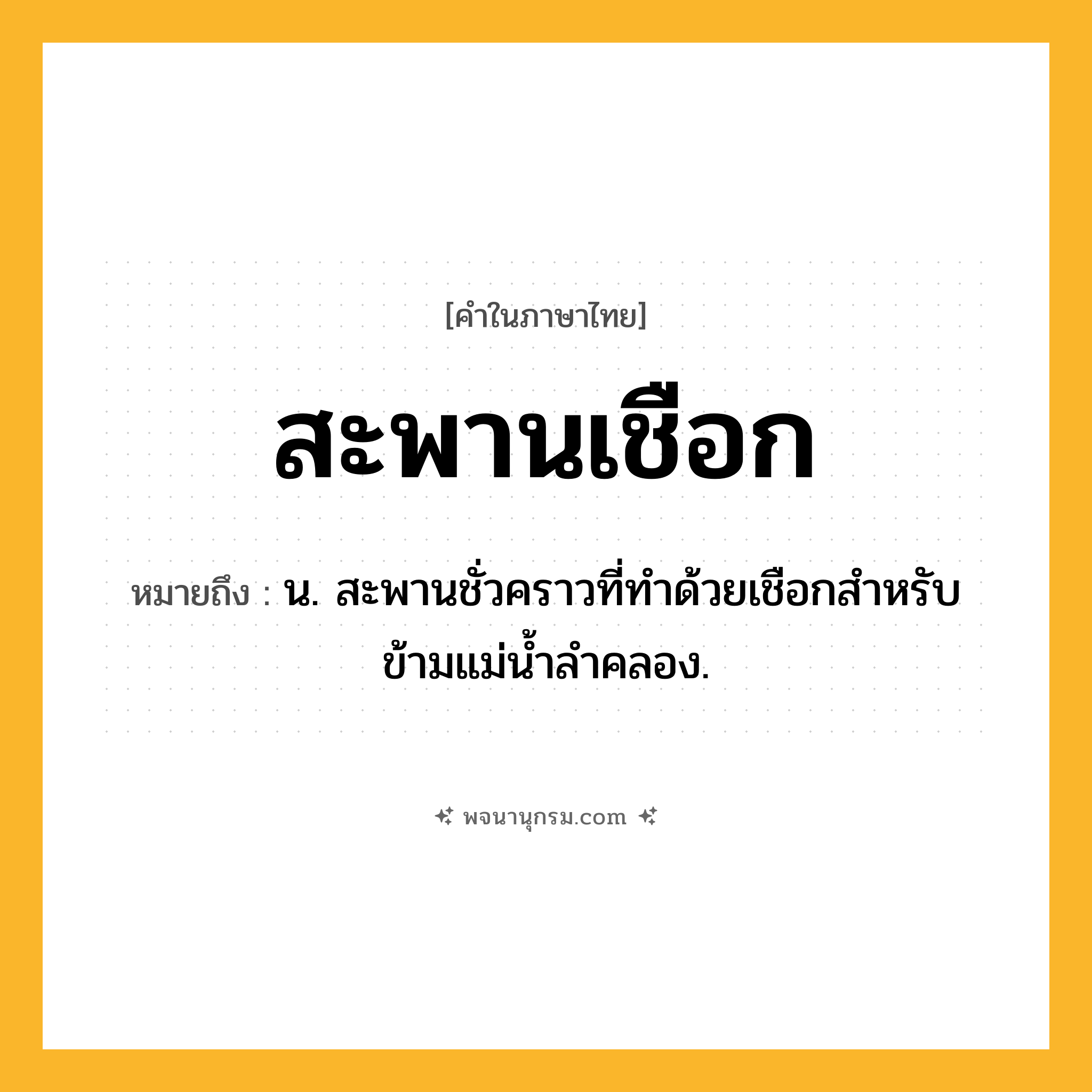 สะพานเชือก ความหมาย หมายถึงอะไร?, คำในภาษาไทย สะพานเชือก หมายถึง น. สะพานชั่วคราวที่ทําด้วยเชือกสําหรับข้ามแม่นํ้าลําคลอง.