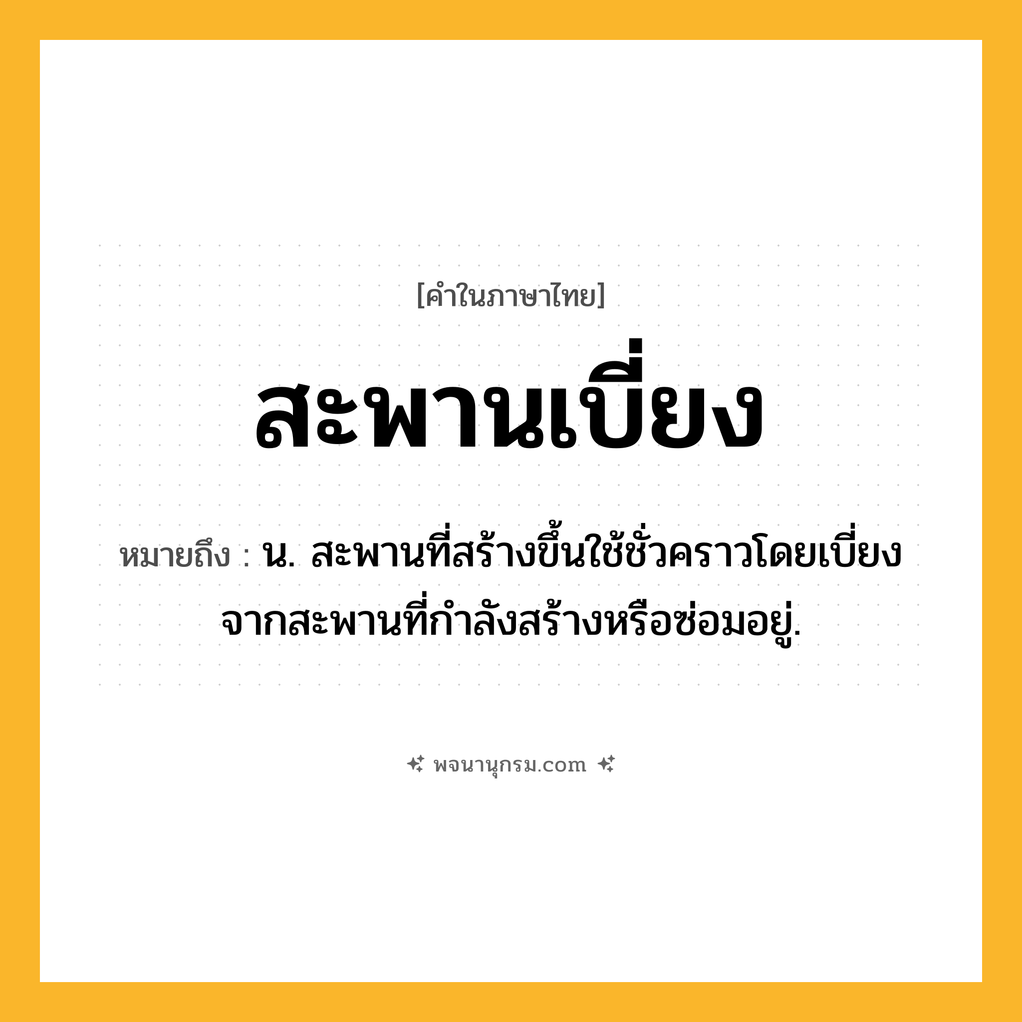 สะพานเบี่ยง ความหมาย หมายถึงอะไร?, คำในภาษาไทย สะพานเบี่ยง หมายถึง น. สะพานที่สร้างขึ้นใช้ชั่วคราวโดยเบี่ยงจากสะพานที่กําลังสร้างหรือซ่อมอยู่.