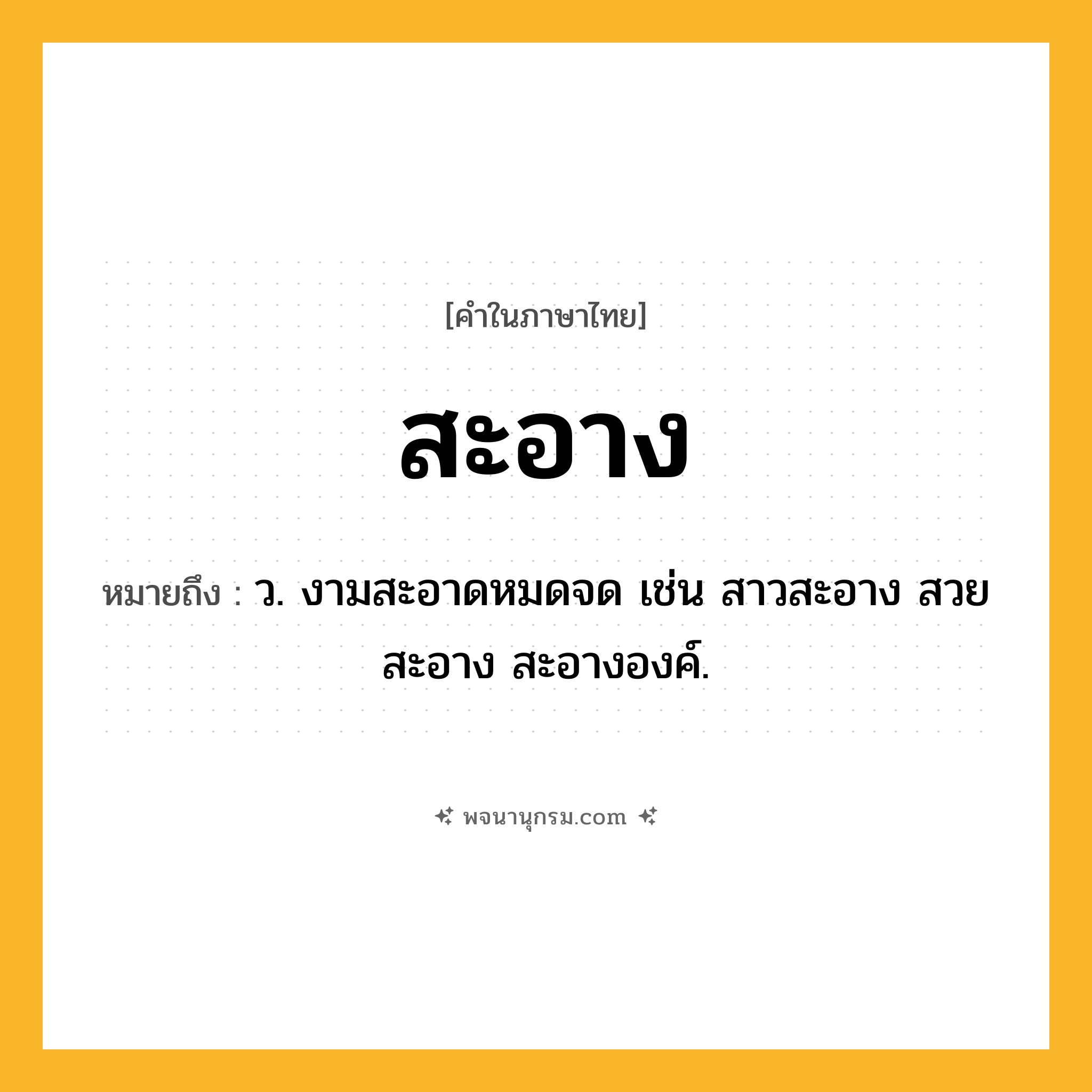 สะอาง ความหมาย หมายถึงอะไร?, คำในภาษาไทย สะอาง หมายถึง ว. งามสะอาดหมดจด เช่น สาวสะอาง สวยสะอาง สะอางองค์.
