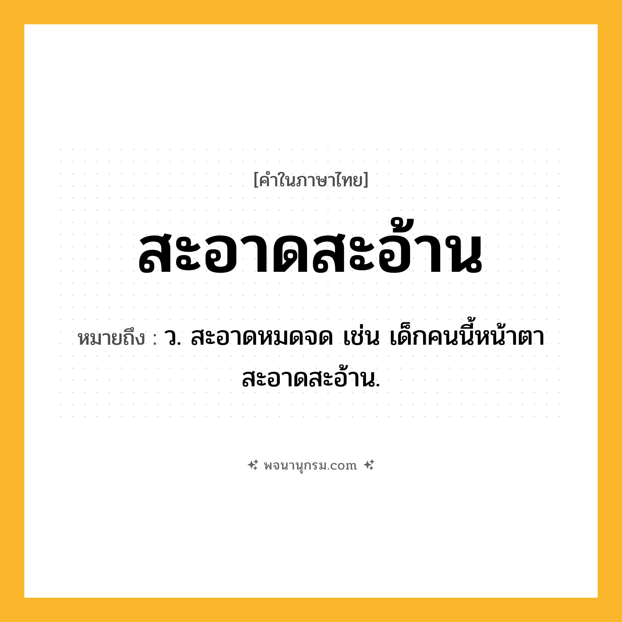 สะอาดสะอ้าน ความหมาย หมายถึงอะไร?, คำในภาษาไทย สะอาดสะอ้าน หมายถึง ว. สะอาดหมดจด เช่น เด็กคนนี้หน้าตาสะอาดสะอ้าน.